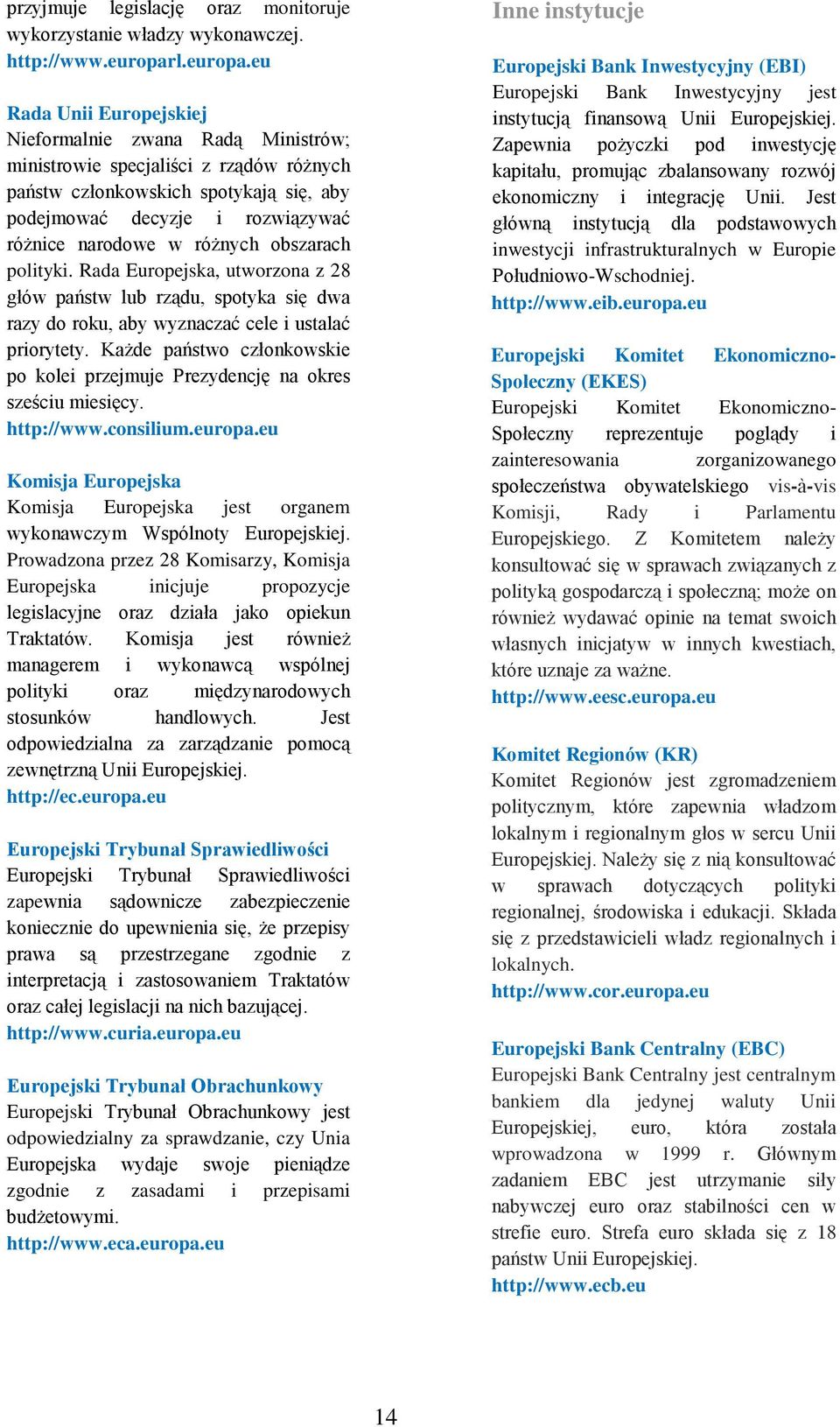 eu Rada Unii Europejskiej Nieformalnie zwana Radą Ministrów; ministrowie specjaliści z rządów różnych państw członkowskich spotykają się, aby podejmować decyzje i rozwiązywać różnice narodowe w