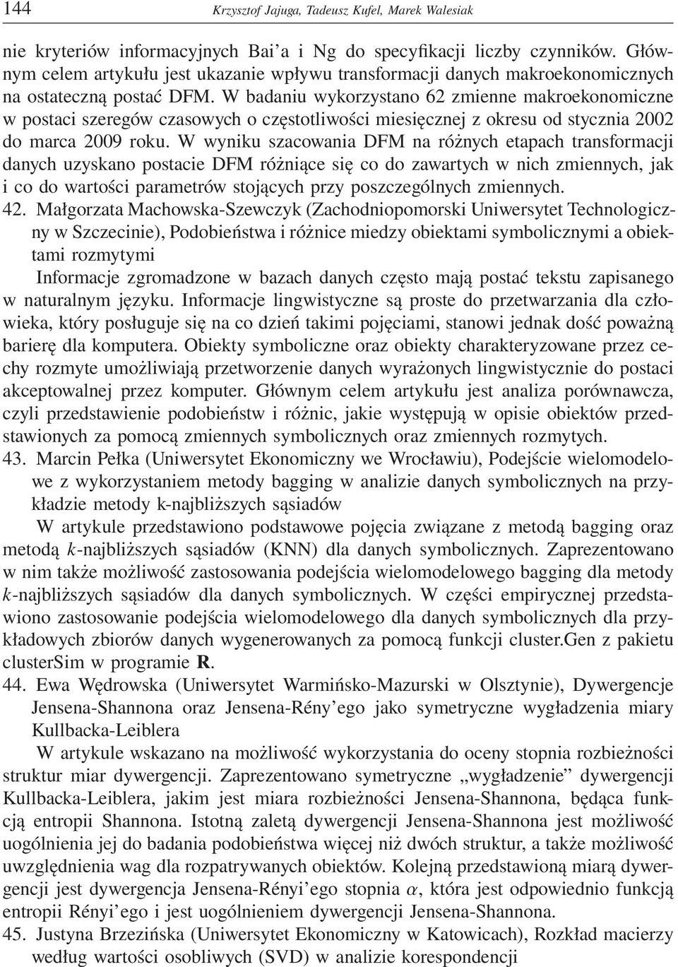 W badaniu wykorzystano 62 zmienne makroekonomiczne w postaci szeregów czasowych o częstotliwości miesięcznej z okresu od stycznia 2002 do marca 2009 roku.