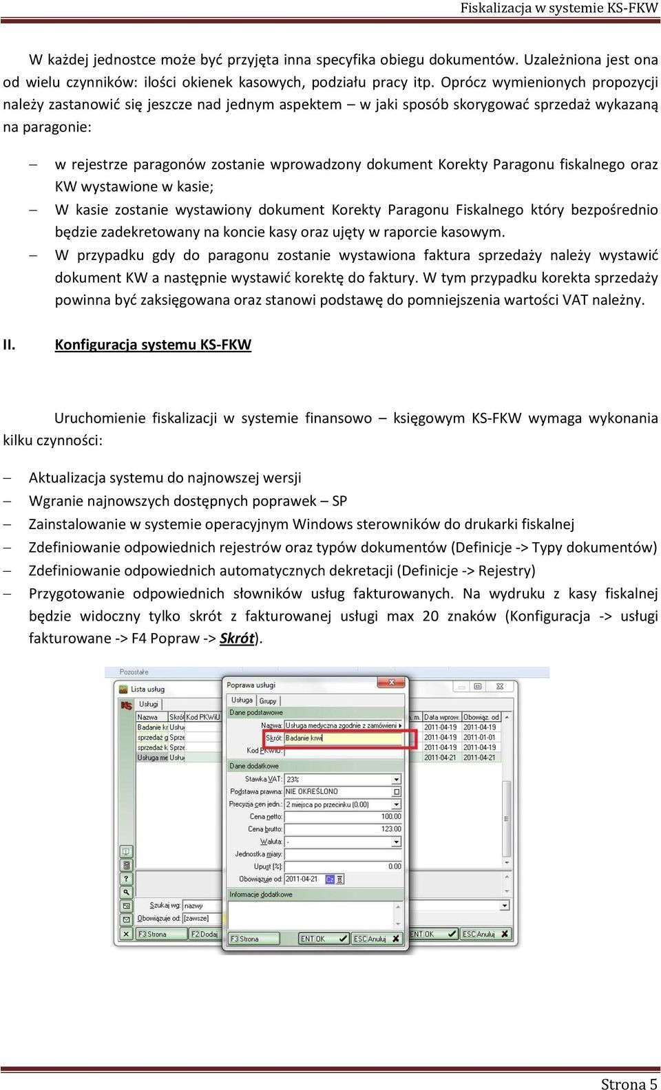 Paragonu fiskalnego oraz KW wystawione w kasie; W kasie zostanie wystawiony dokument Korekty Paragonu Fiskalnego który bezpośrednio będzie zadekretowany na koncie kasy oraz ujęty w raporcie kasowym.