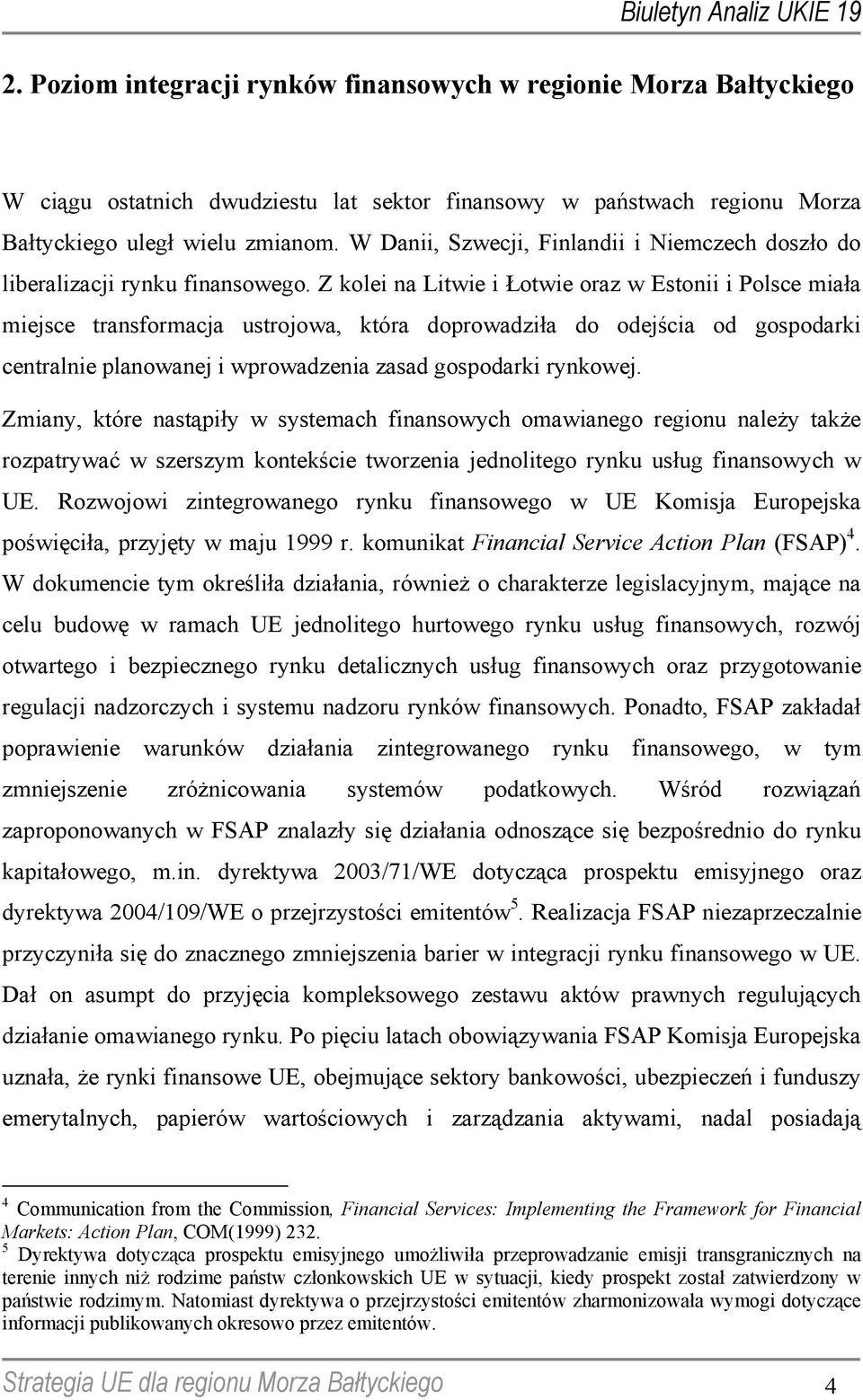 Z kolei na Litwie i Łotwie oraz w Estonii i Polsce miała miejsce transformacja ustrojowa, która doprowadziła do odejścia od gospodarki centralnie planowanej i wprowadzenia zasad gospodarki rynkowej.