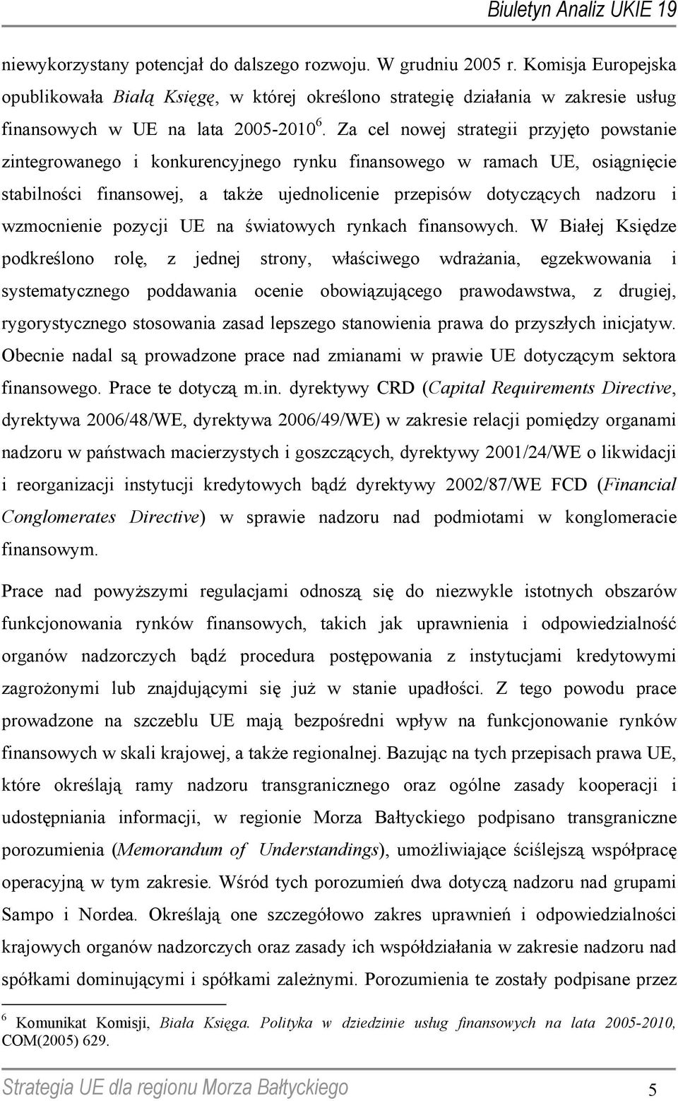 Za cel nowej strategii przyjęto powstanie zintegrowanego i konkurencyjnego rynku finansowego w ramach UE, osiągnięcie stabilności finansowej, a także ujednolicenie przepisów dotyczących nadzoru i