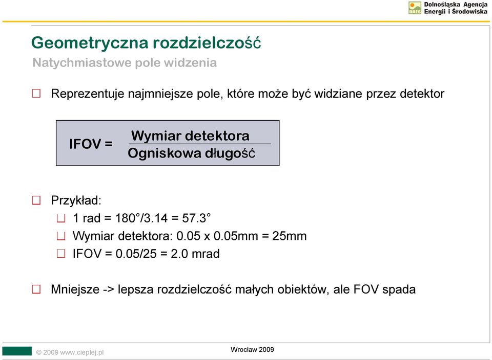 1 rad = 180 /3.14 = 57.3 Wymiar detektora: 0.05 x 0.05mm = 25mm IFOV = 0.05/25 = 2.