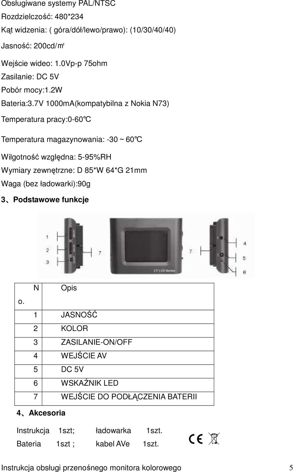 7V 1000mA(kompatybilna z Nokia N73) Temperatura pracy:0-60 Temperatura magazynowania: -30~60 Wilgotność względna: 5-95%RH Wymiary zewnętrzne: D 85*W 64*G 21mm