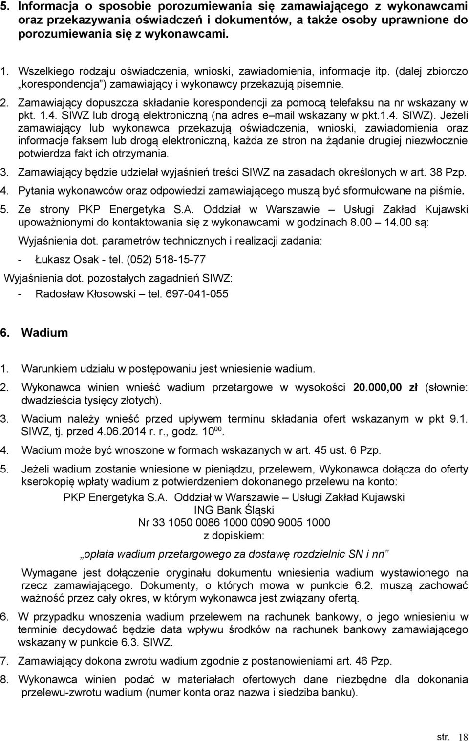 Zamawiający dopuszcza składanie korespondencji za pomocą telefaksu na nr wskazany w pkt. 1.4. SIWZ lub drogą elektroniczną (na adres e mail wskazany w pkt.1.4. SIWZ).