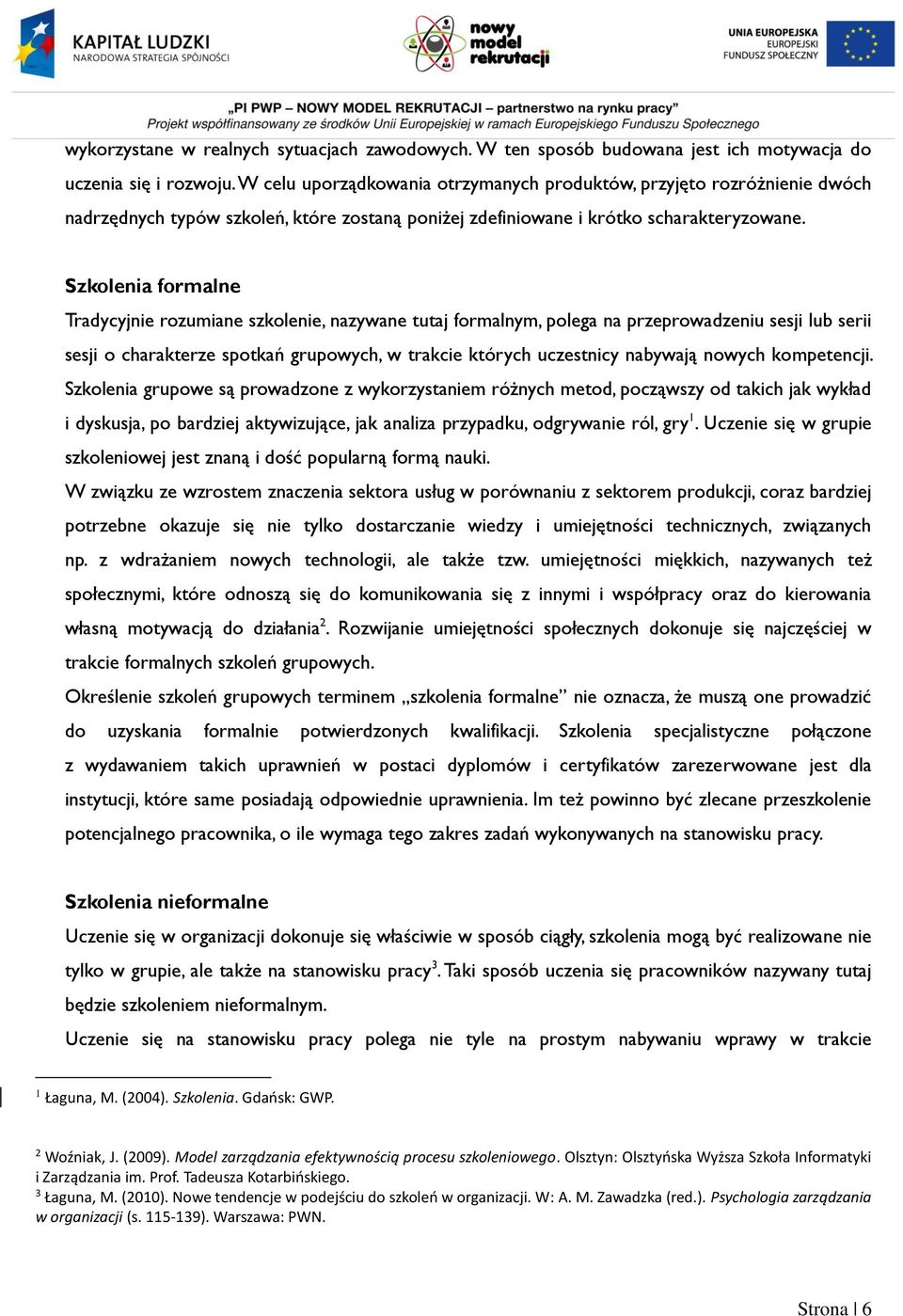 Szkolenia formalne Tradycyjnie rozumiane szkolenie, nazywane tutaj formalnym, polega na przeprowadzeniu sesji lub serii sesji o charakterze spotkań grupowych, w trakcie których uczestnicy nabywają