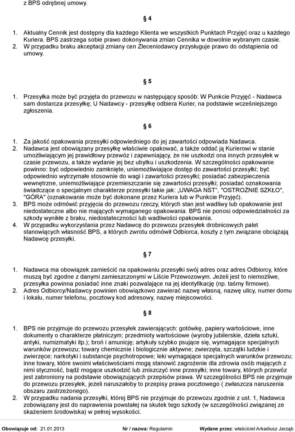 Przesyłka może być przyjęta do przewozu w następujący sposób: W Punkcie Przyjęć - Nadawca sam dostarcza przesyłkę; U Nadawcy - przesyłkę odbiera Kurier, na podstawie wcześniejszego zgłoszenia. 6 1.