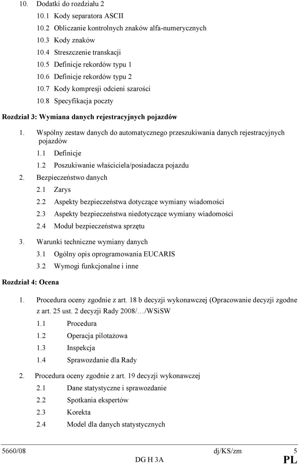 Wspólny zestaw danych do automatycznego przeszukiwania danych rejestracyjnych pojazdów 1.1 Definicje 1.2 Poszukiwanie właściciela/posiadacza pojazdu 2. Bezpieczeństwo danych 2.1 Zarys 2.