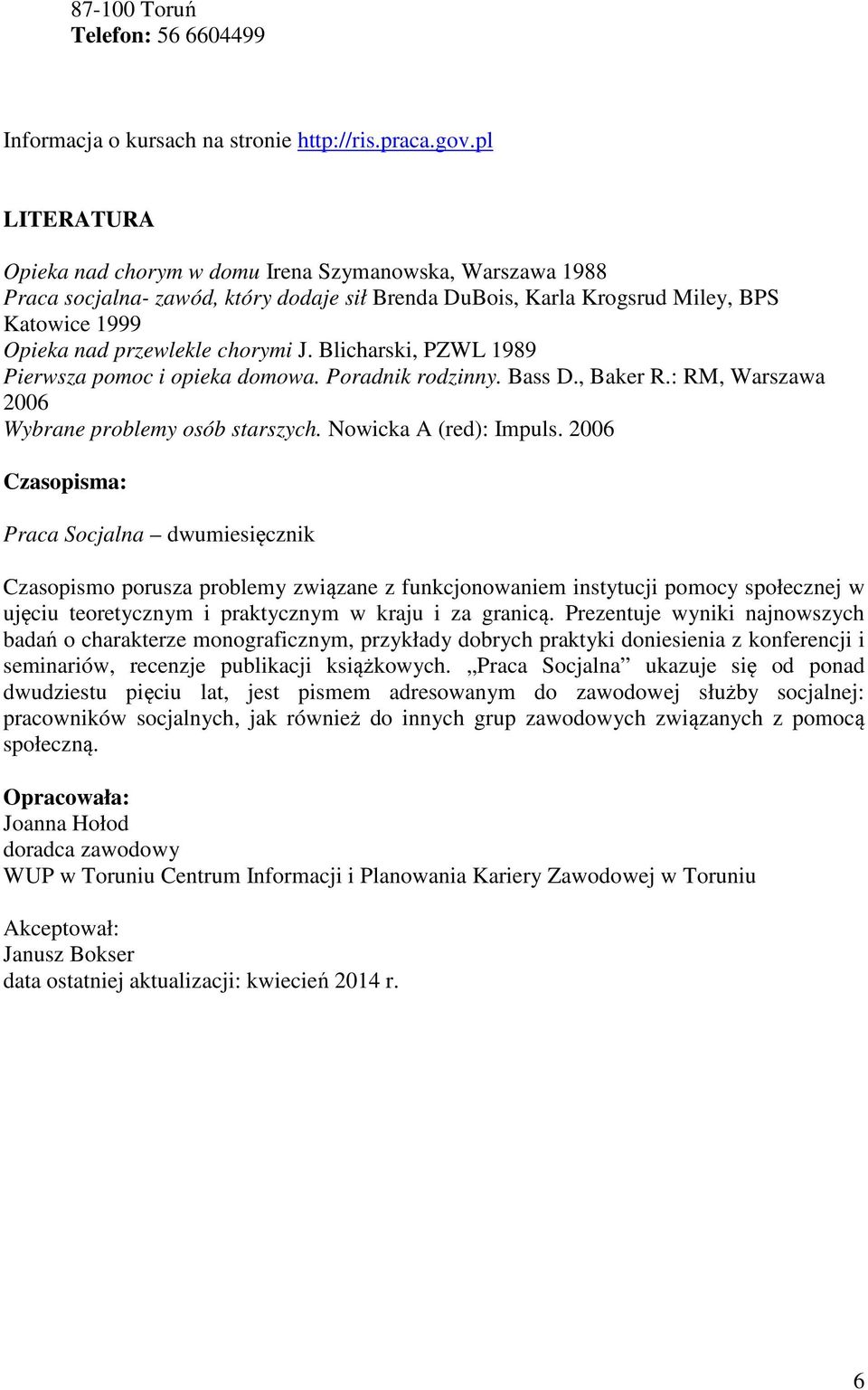 Blicharski, PZWL 1989 Pierwsza pomoc i opieka domowa. Poradnik rodzinny. Bass D., Baker R.: RM, Warszawa 2006 Wybrane problemy osób starszych. Nowicka A (red): Impuls.