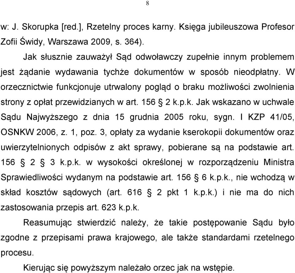 W orzecznictwie funkcjonuje utrwalony pogląd o braku możliwości zwolnienia strony z opłat przewidzianych w art. 156 2 k.p.k. Jak wskazano w uchwale Sądu Najwyższego z dnia 15 grudnia 2005 roku, sygn.