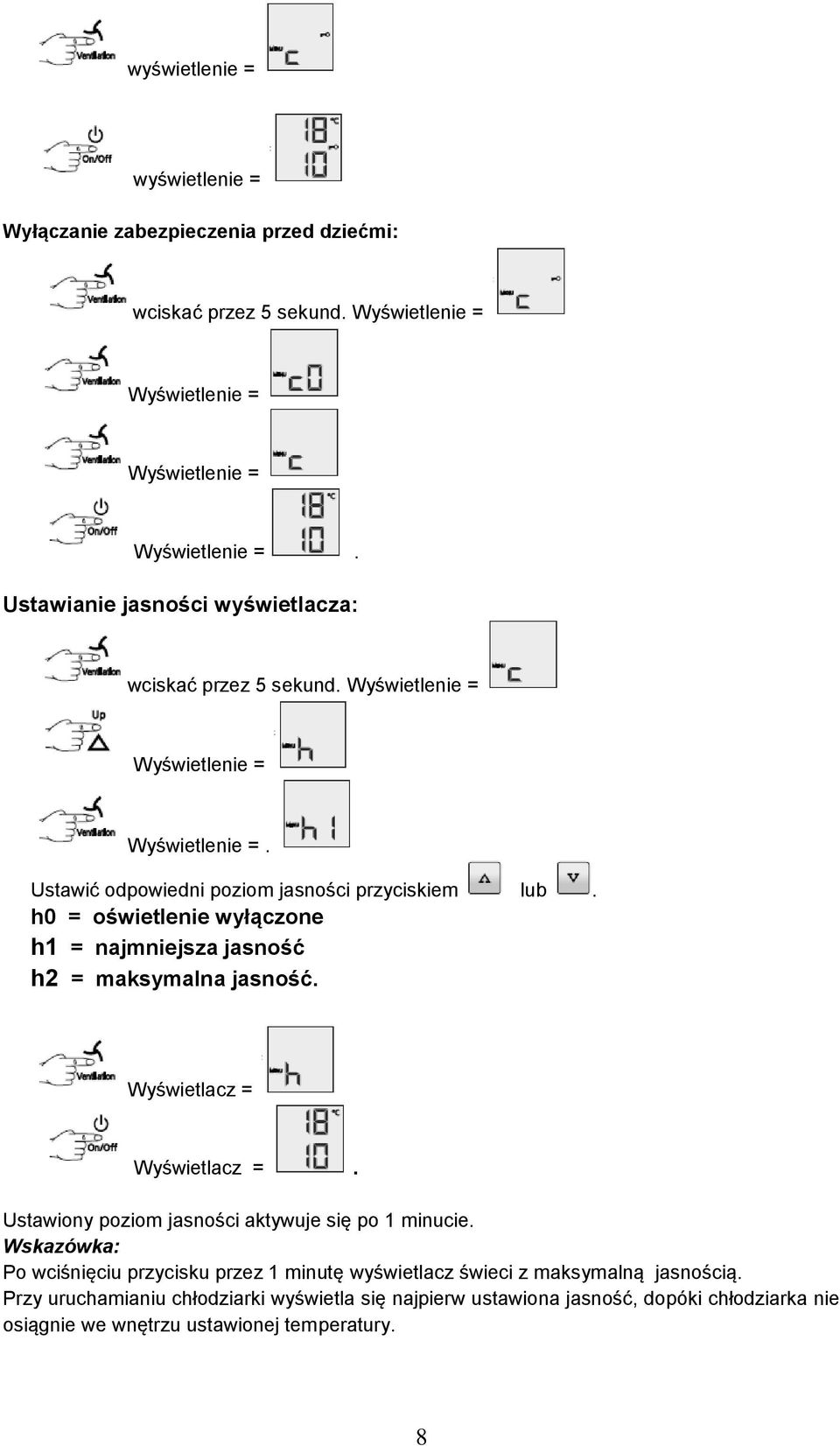 h0 = oświetlenie wyłączone h1 = najmniejsza jasność h2 = maksymalna jasność. Wyświetlacz = Wyświetlacz =. Ustawiony poziom jasności aktywuje się po 1 minucie.