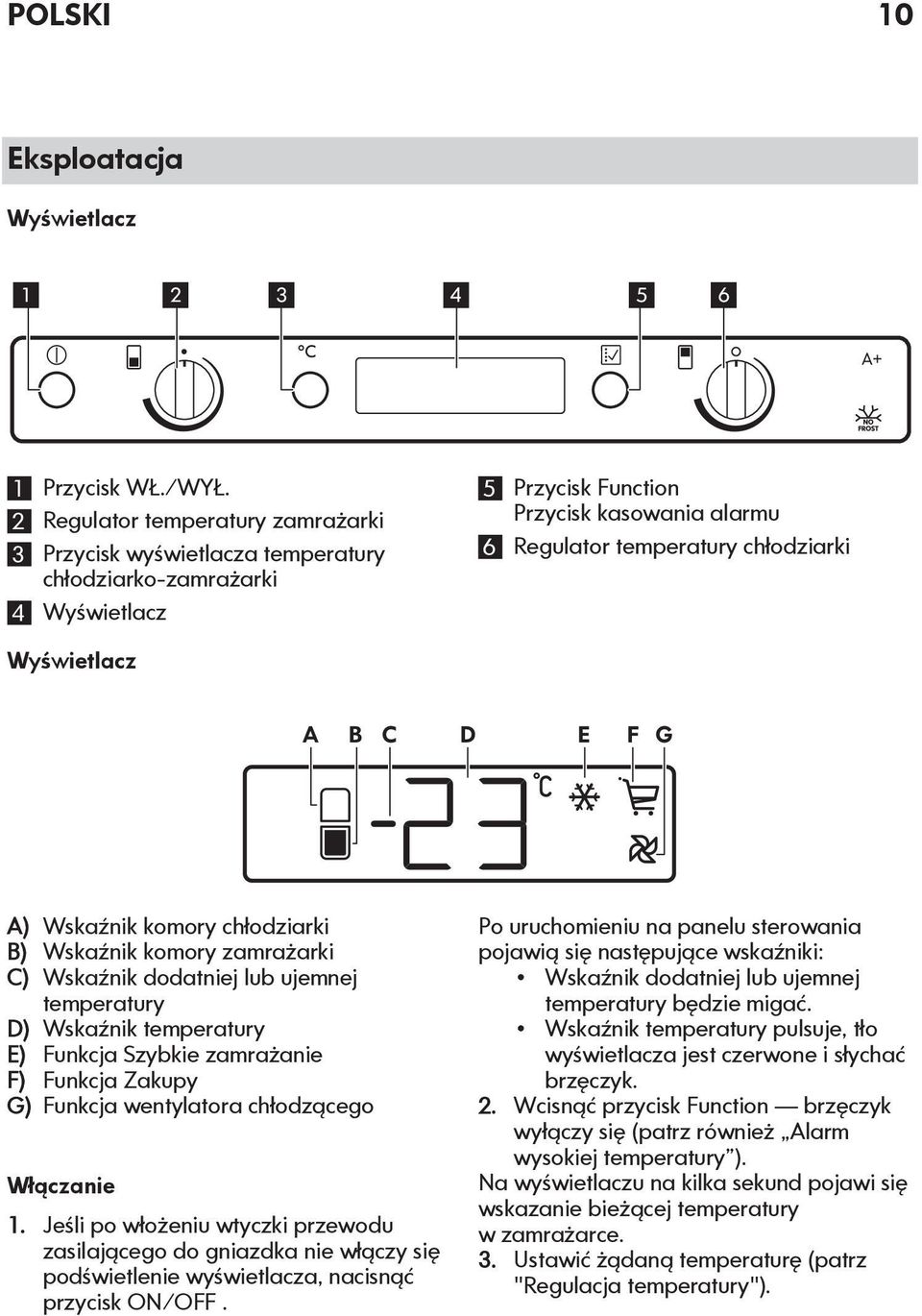 Wyświetlacz A B C D E F G A) Wskaźnik komory chłodziarki B) Wskaźnik komory zamrażarki C) Wskaźnik dodatniej lub ujemnej temperatury D) Wskaźnik temperatury E) Funkcja Szybkie zamrażanie F) Funkcja