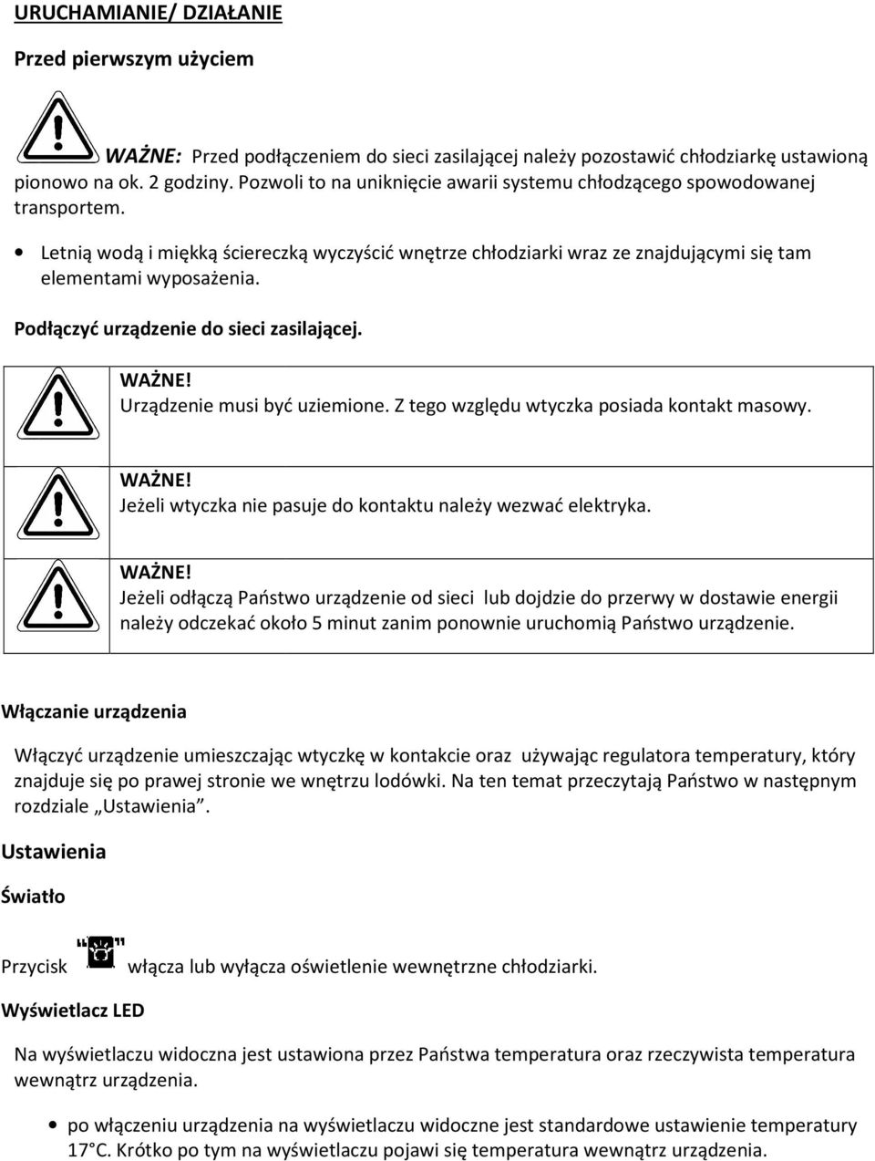 Podłączyć urządzenie do sieci zasilającej. WAŻNE! Urządzenie musi być uziemione. Z tego względu wtyczka posiada kontakt masowy. WAŻNE! Jeżeli wtyczka nie pasuje do kontaktu należy wezwać elektryka.