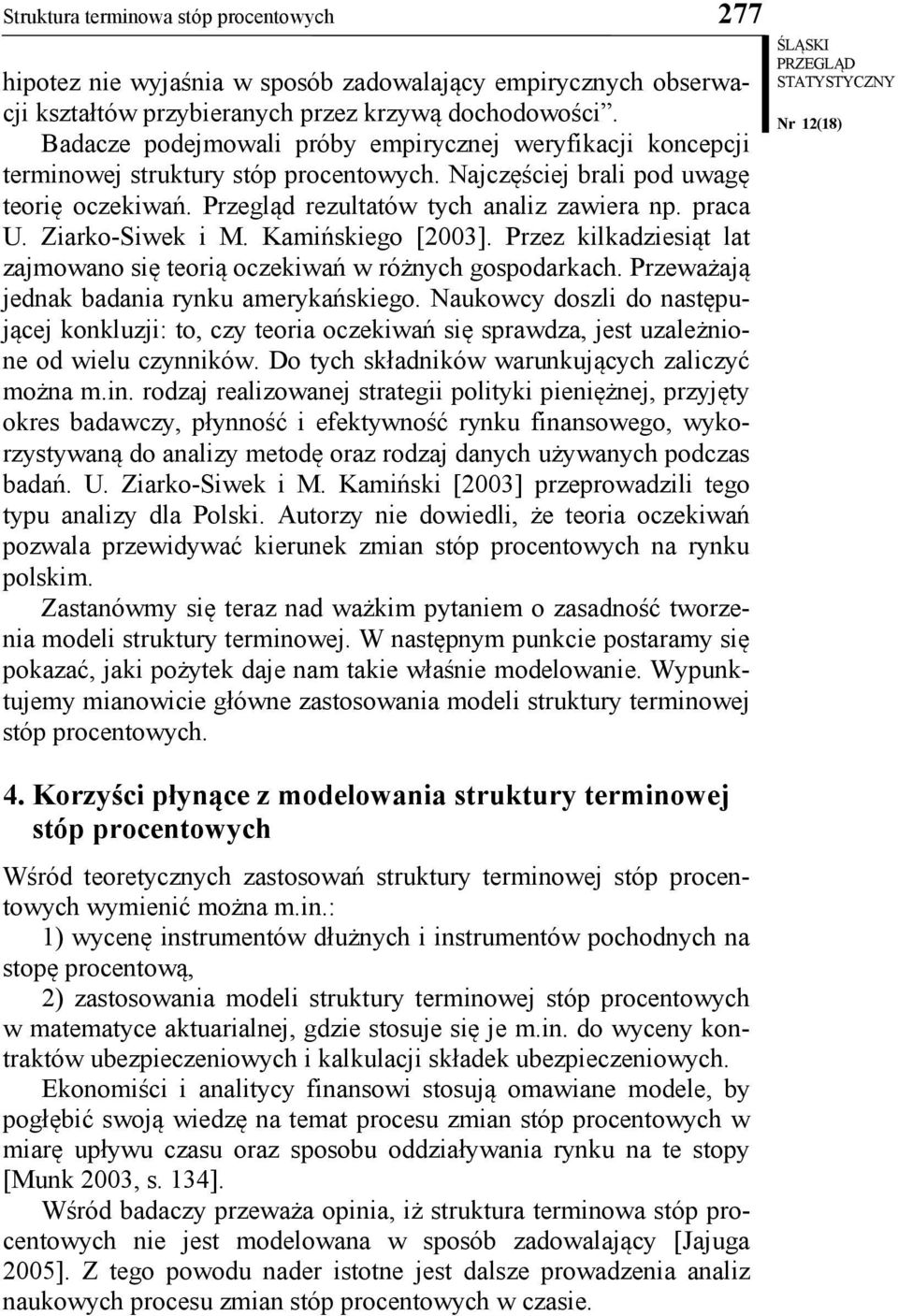 Ziarko-Siwek i M. Kamińskiego [2003]. Przez kilkadziesiąt lat zajmowano się teorią oczekiwań w różnych gospodarkach. Przeważają jednak badania rynku amerykańskiego.