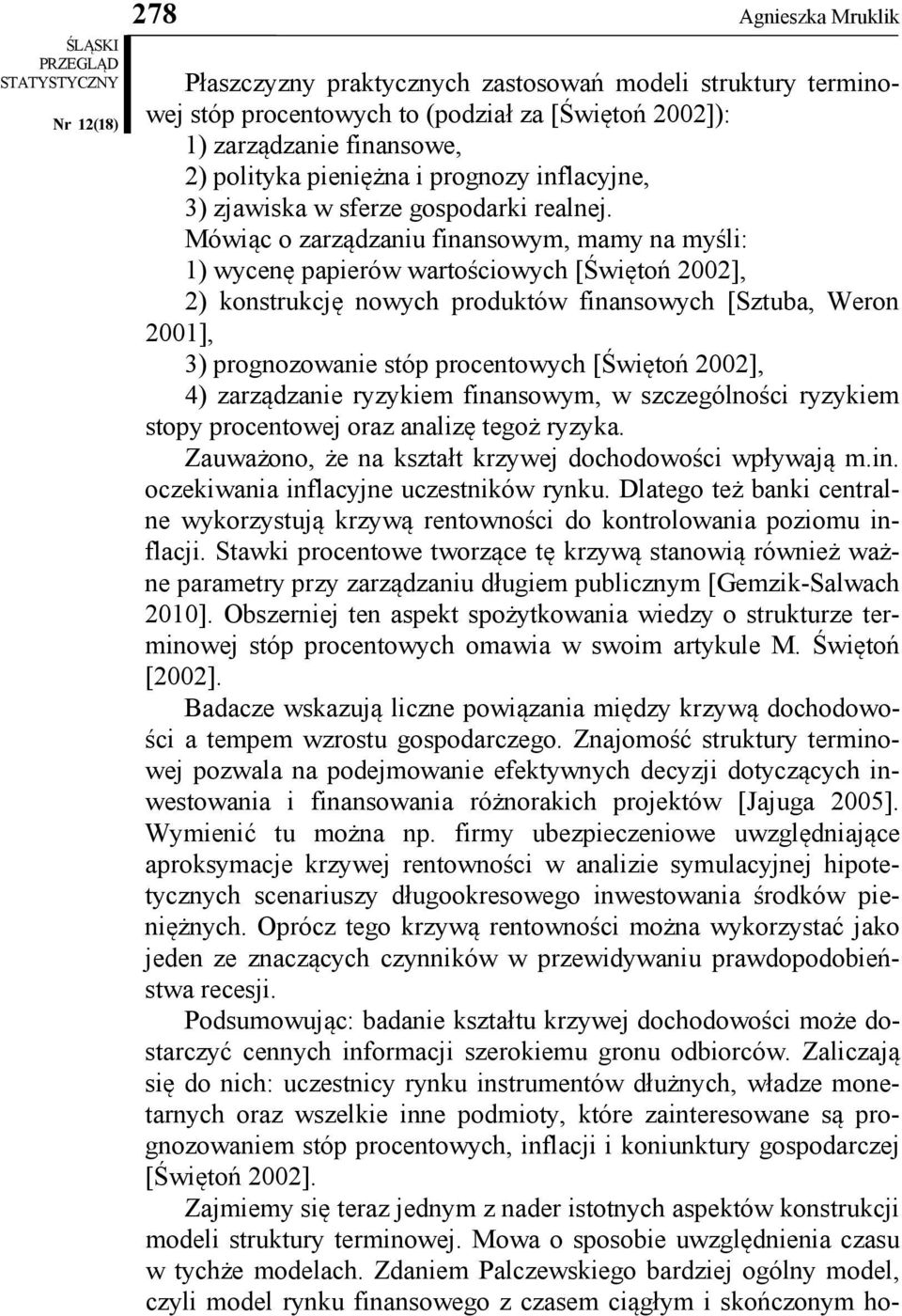 Mówiąc o zarządzaniu finansowym, mamy na myśli: 1) wycenę papierów wartościowych [Świętoń 2002], 2) konstrukcję nowych produktów finansowych [Sztuba, Weron 2001], 3) prognozowanie stóp procentowych