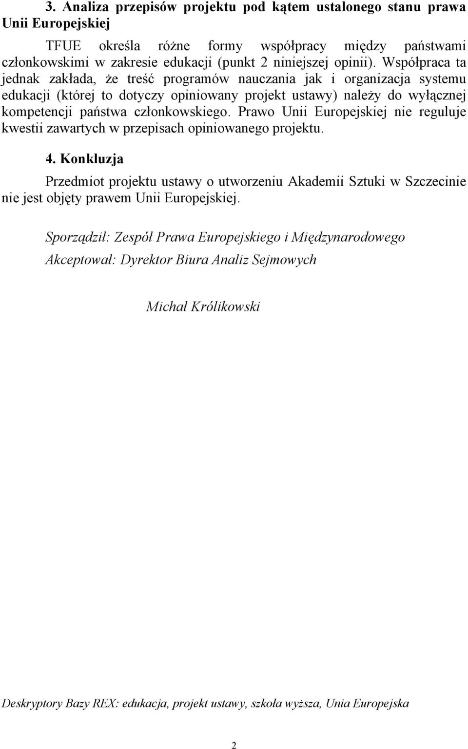 Prawo Unii Europejskiej nie reguluje kwestii zawartych w przepisach opiniowanego projektu. 4.