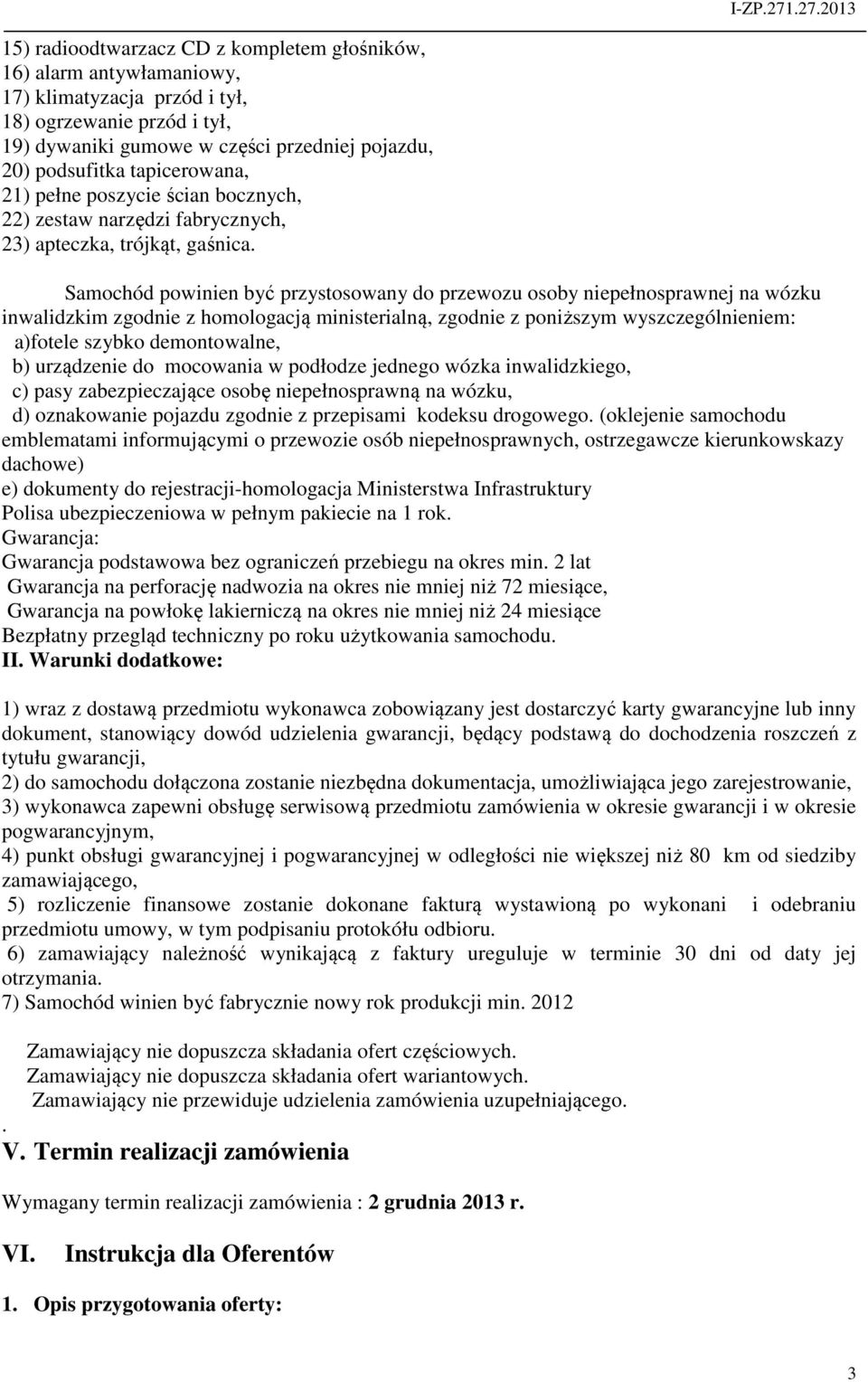 Samochód powinien być przystosowany do przewozu osoby niepełnosprawnej na wózku inwalidzkim zgodnie z homologacją ministerialną, zgodnie z poniższym wyszczególnieniem: a)fotele szybko demontowalne,