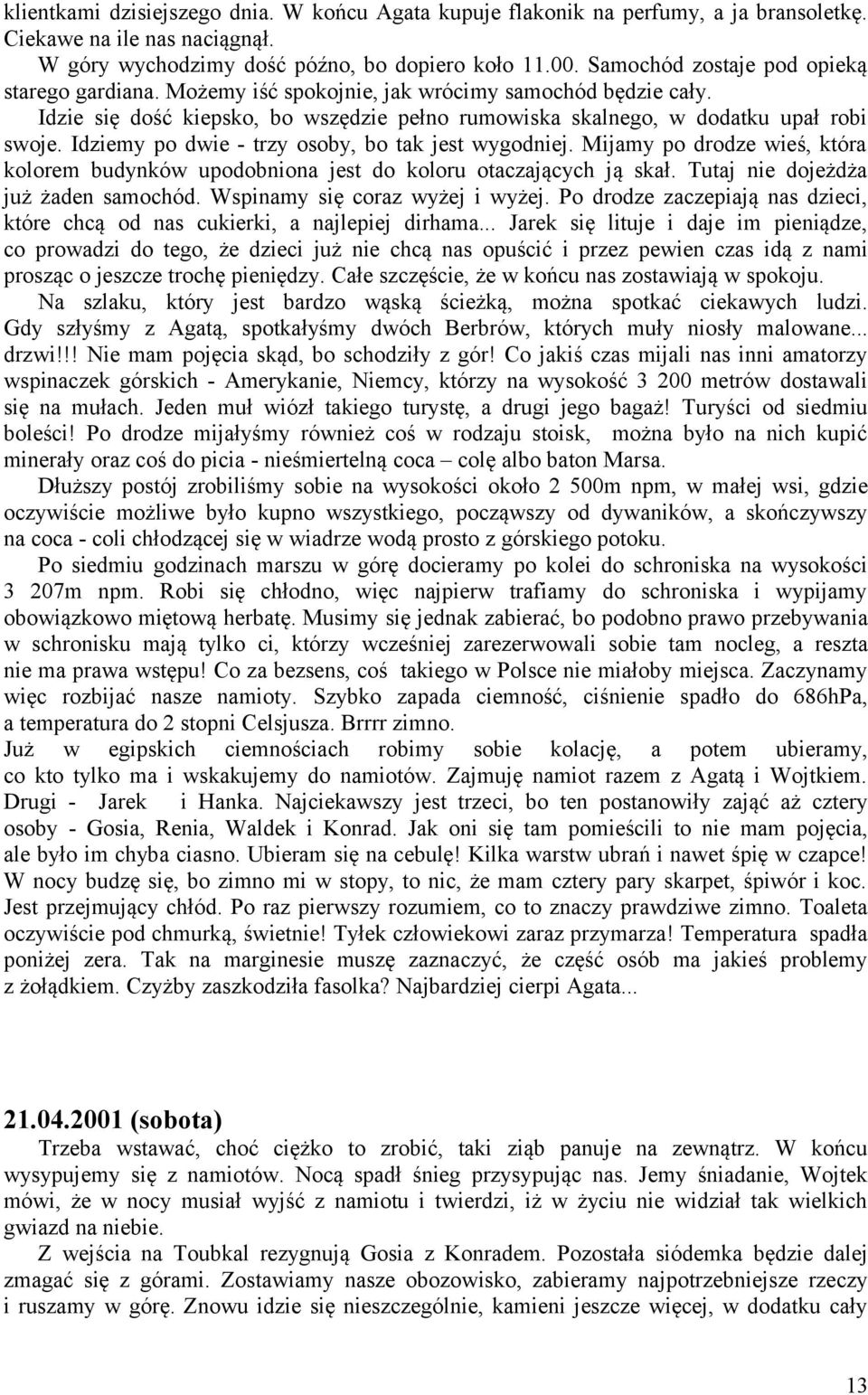 Idziemy po dwie - trzy osoby, bo tak jest wygodniej. Mijamy po drodze wieś, która kolorem budynków upodobniona jest do koloru otaczających ją skał. Tutaj nie dojeżdża już żaden samochód.