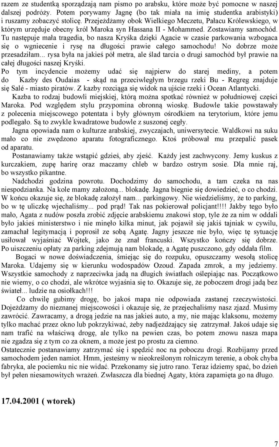 Tu następuje mała tragedia, bo nasza Kryśka dzięki Agacie w czasie parkowania wzbogaca się o wgniecenie i rysę na długości prawie całego samochodu! No dobrze może przesadziłam.