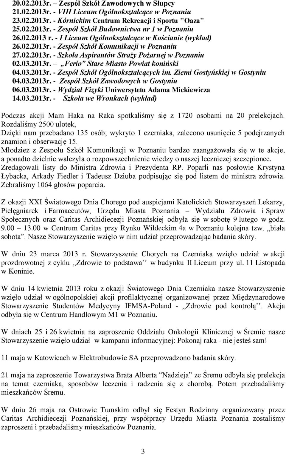 03.2013r. - Zespół Szkół Ogólnokształcących im. Ziemi Gostyńskiej w Gostyniu 04.03.2013r. - Zespół Szkół Zawodowych w Gostyniu 06.03.2013r. - Wydział Fizyki Uniwersytetu Adama Mickiewicza 14.03.2013r. - Szkoła we Wronkach (wykład) Podczas akcji Mam Haka na Raka spotkaliśmy się z 1720 osobami na 20 prelekcjach.