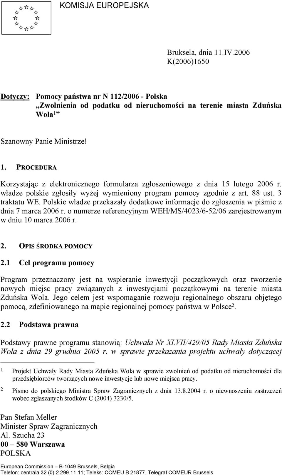 władze polskie zgłosiły wyżej wymieniony program pomocy zgodnie z art. 88 ust. 3 traktatu WE. Polskie władze przekazały dodatkowe informacje do zgłoszenia w piśmie z dnia 7 marca 2006 r.