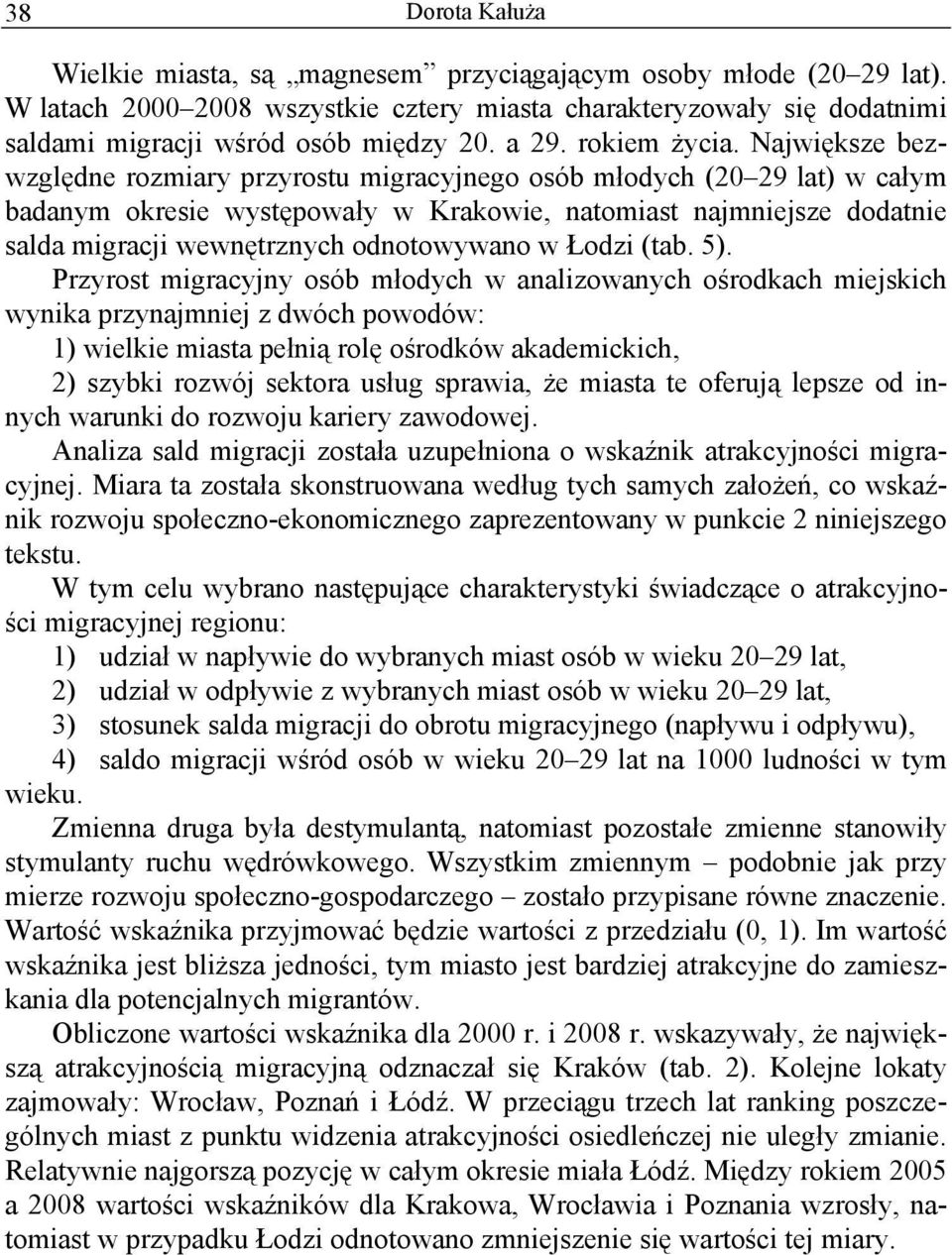 Największe bezwzględne rozmiary przyrostu migracyjnego osób młodych (20 29 lat) w całym badanym okresie występowały w Krakowie, natomiast najmniejsze dodatnie salda migracji wewnętrznych odnotowywano