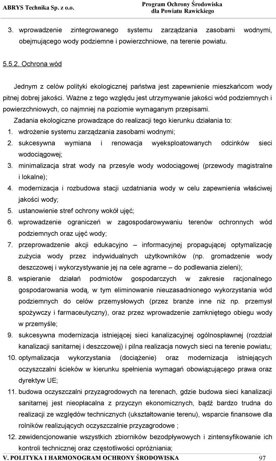 Ważne z tego względu jest utrzymywanie jakości wód podziemnych i powierzchniowych, co najmniej na poziomie wymaganym przepisami. 1. wdrożenie systemu zarządzania zasobami wodnymi; 2.