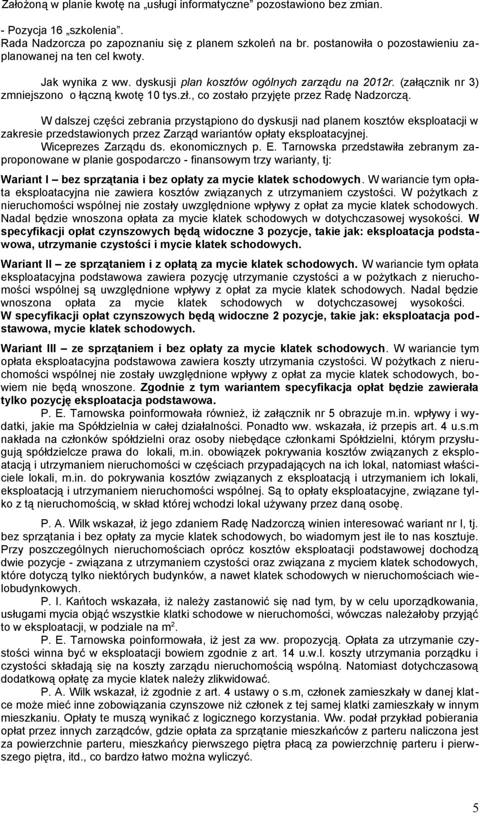 , co zostało przyjęte przez Radę Nadzorczą. W dalszej części zebrania przystąpiono do dyskusji nad planem kosztów eksploatacji w zakresie przedstawionych przez Zarząd wariantów opłaty eksploatacyjnej.