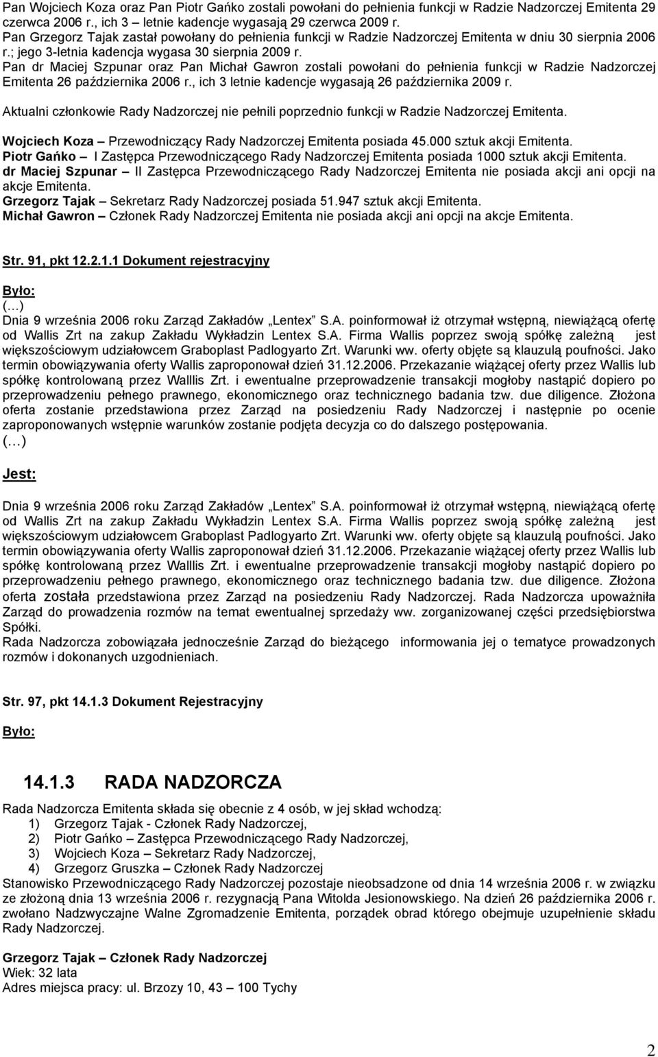 Pan dr Maciej Szpunar oraz Pan Michał Gawron zostali powołani do pełnienia funkcji w Radzie Nadzorczej Emitenta 26 października 2006 r., ich 3 letnie kadencje wygasają 26 października 2009 r.