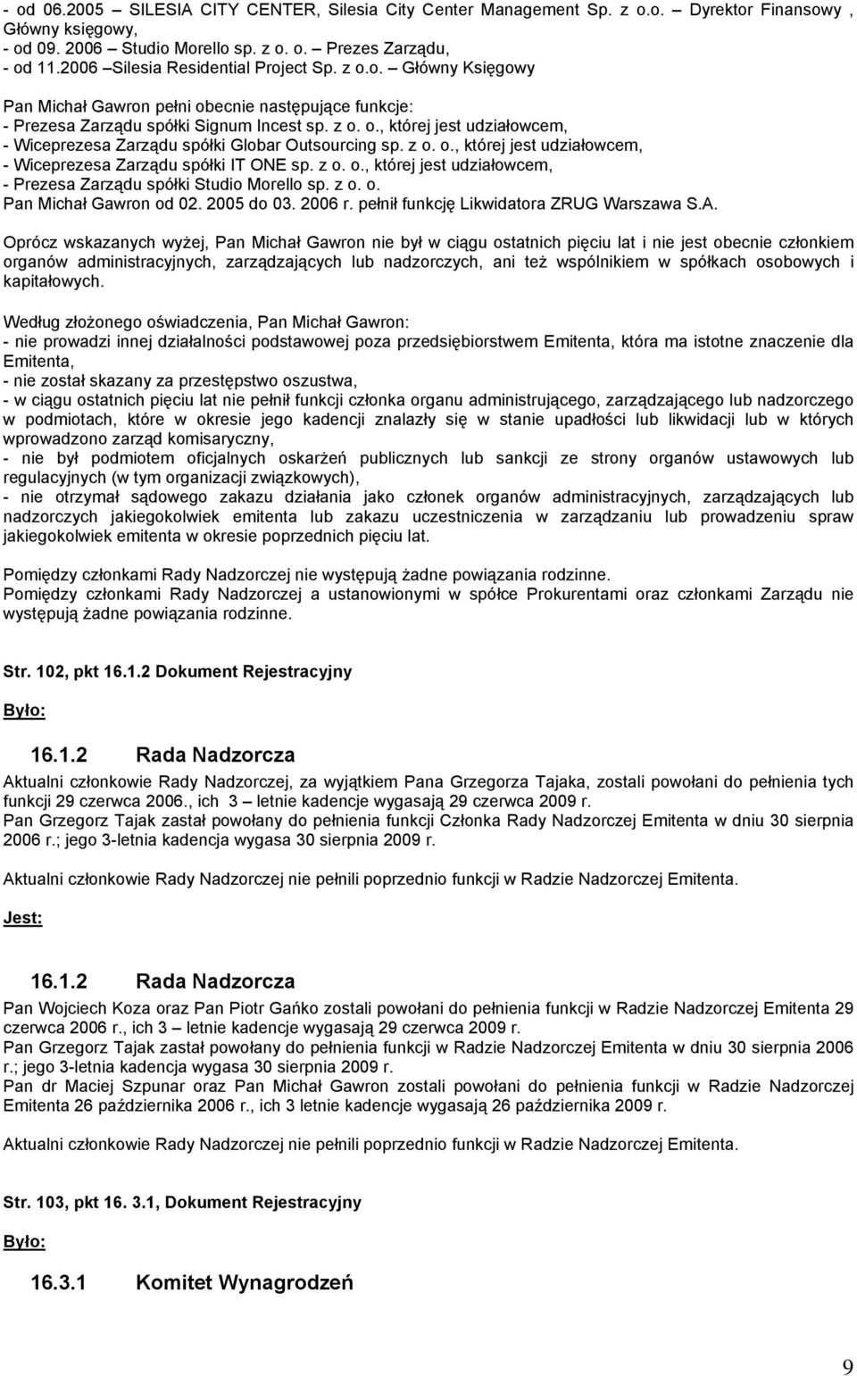 z o. o., której jest udziałowcem, - Wiceprezesa Zarządu spółki IT ONE sp. z o. o., której jest udziałowcem, - Prezesa Zarządu spółki Studio Morello sp. z o. o. Pan Michał Gawron od 02. 2005 do 03.