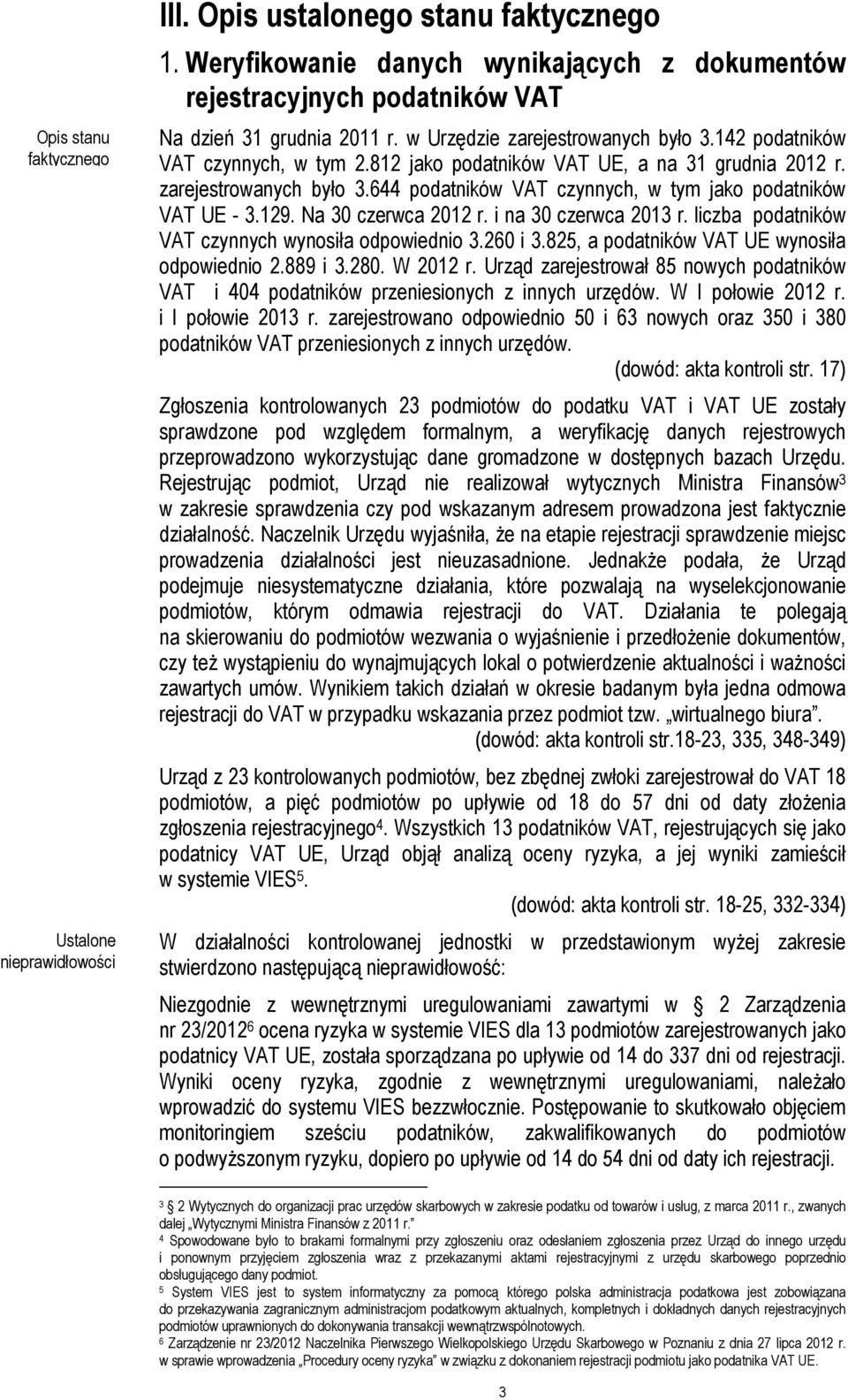 129. Na 30 czerwca 2012 r. i na 30 czerwca 2013 r. liczba podatników VAT czynnych wynosiła odpowiednio 3.260 i 3.825, a podatników VAT UE wynosiła odpowiednio 2.889 i 3.280. W 2012 r.