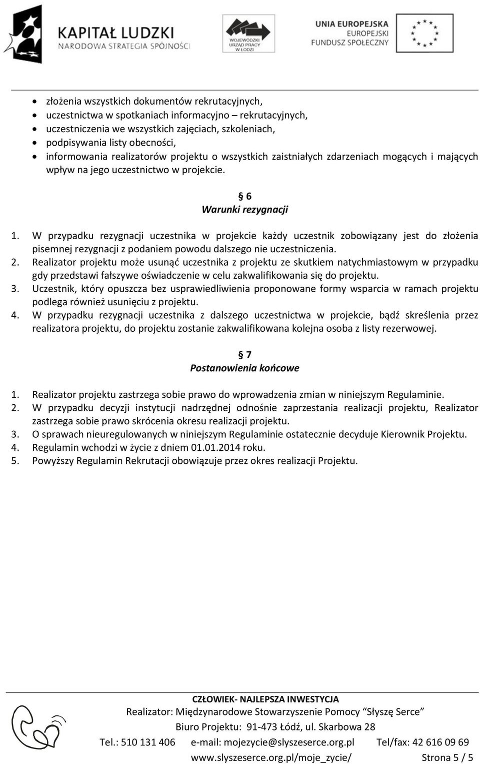 W przypadku rezygnacji uczestnika w projekcie każdy uczestnik zobowiązany jest do złożenia pisemnej rezygnacji z podaniem powodu dalszego nie uczestniczenia. 2.