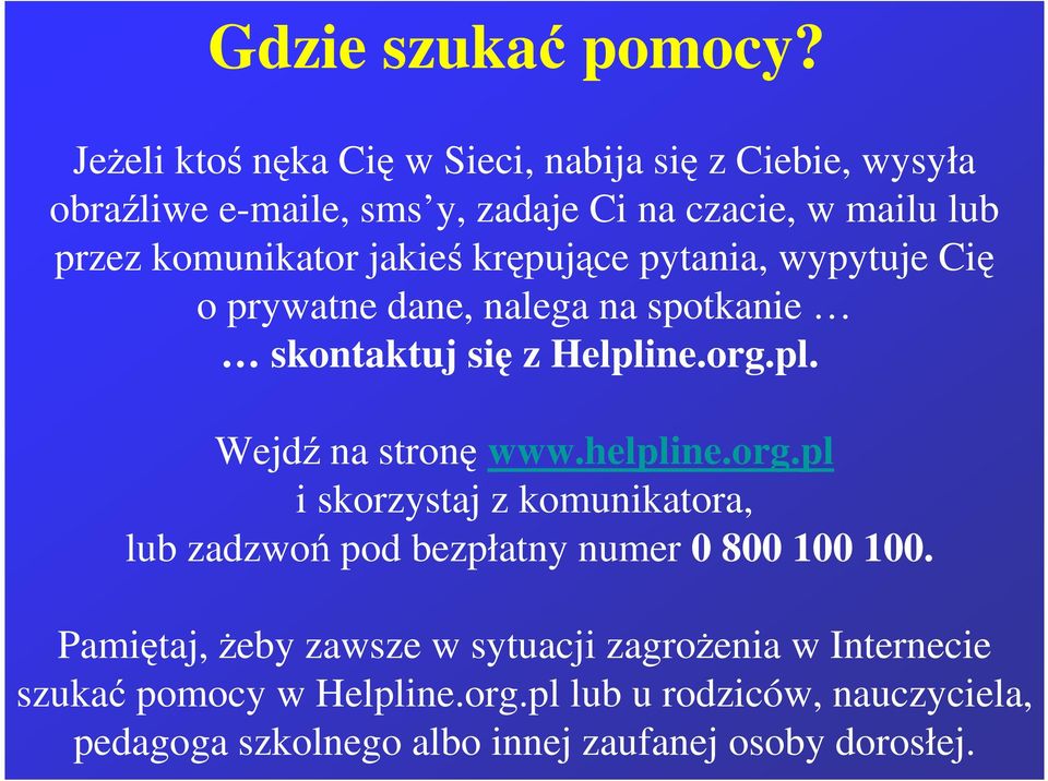 jakieś krępujące pytania, wypytuje Cię o prywatne dane, nalega na spotkanie skontaktuj się z Helpline.org.pl. Wejdź na stronę www.