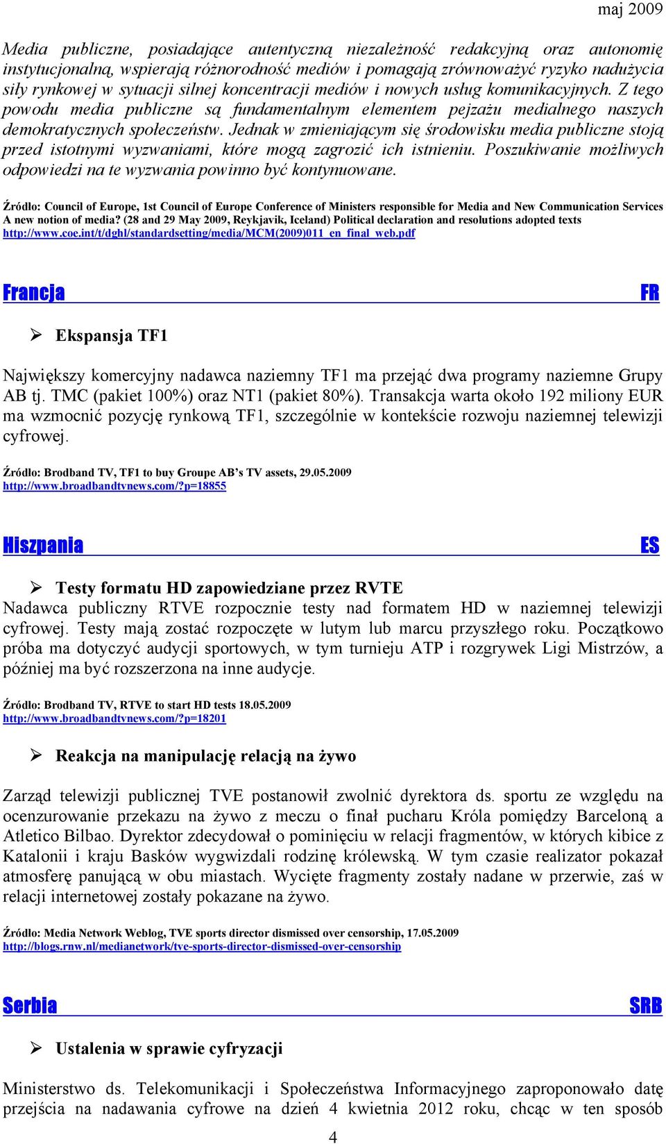 Jednak w zmieniającym się środowisku media publiczne stoją przed istotnymi wyzwaniami, które mogą zagrozić ich istnieniu. Poszukiwanie możliwych odpowiedzi na te wyzwania powinno być kontynuowane.