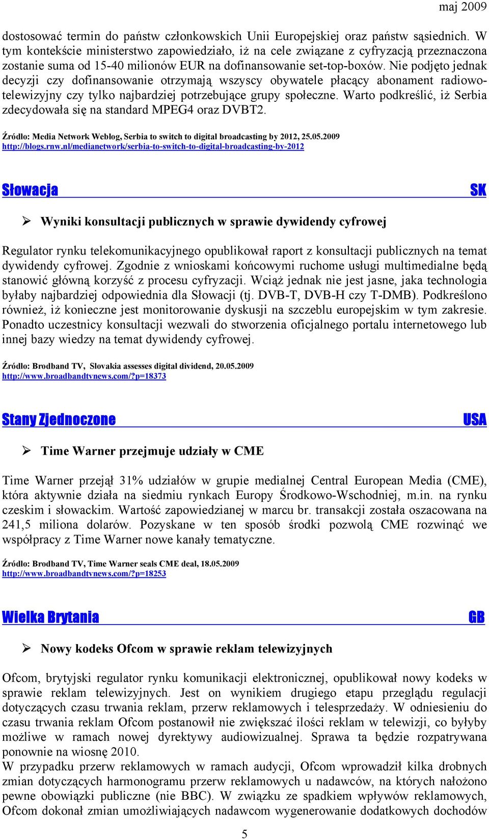 Nie podjęto jednak decyzji czy dofinansowanie otrzymają wszyscy obywatele płacący abonament radiowotelewizyjny czy tylko najbardziej potrzebujące grupy społeczne.