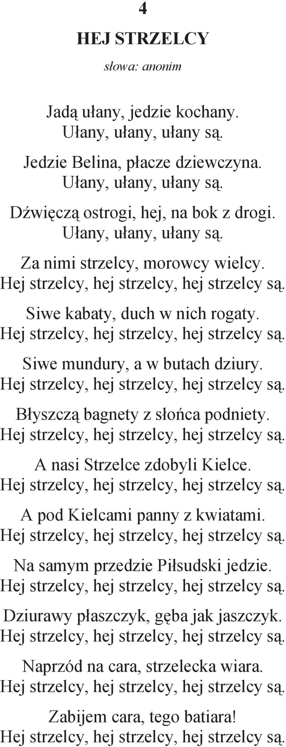Hej strzelcy, hej strzelcy, hej strzelcy s. A nasi Strzelce zdobyli Kielce. Hej strzelcy, hej strzelcy, hej strzelcy s. A pod Kielcami panny z kwiatami. Hej strzelcy, hej strzelcy, hej strzelcy s. Na samym przedzie Pi sudski jedzie.