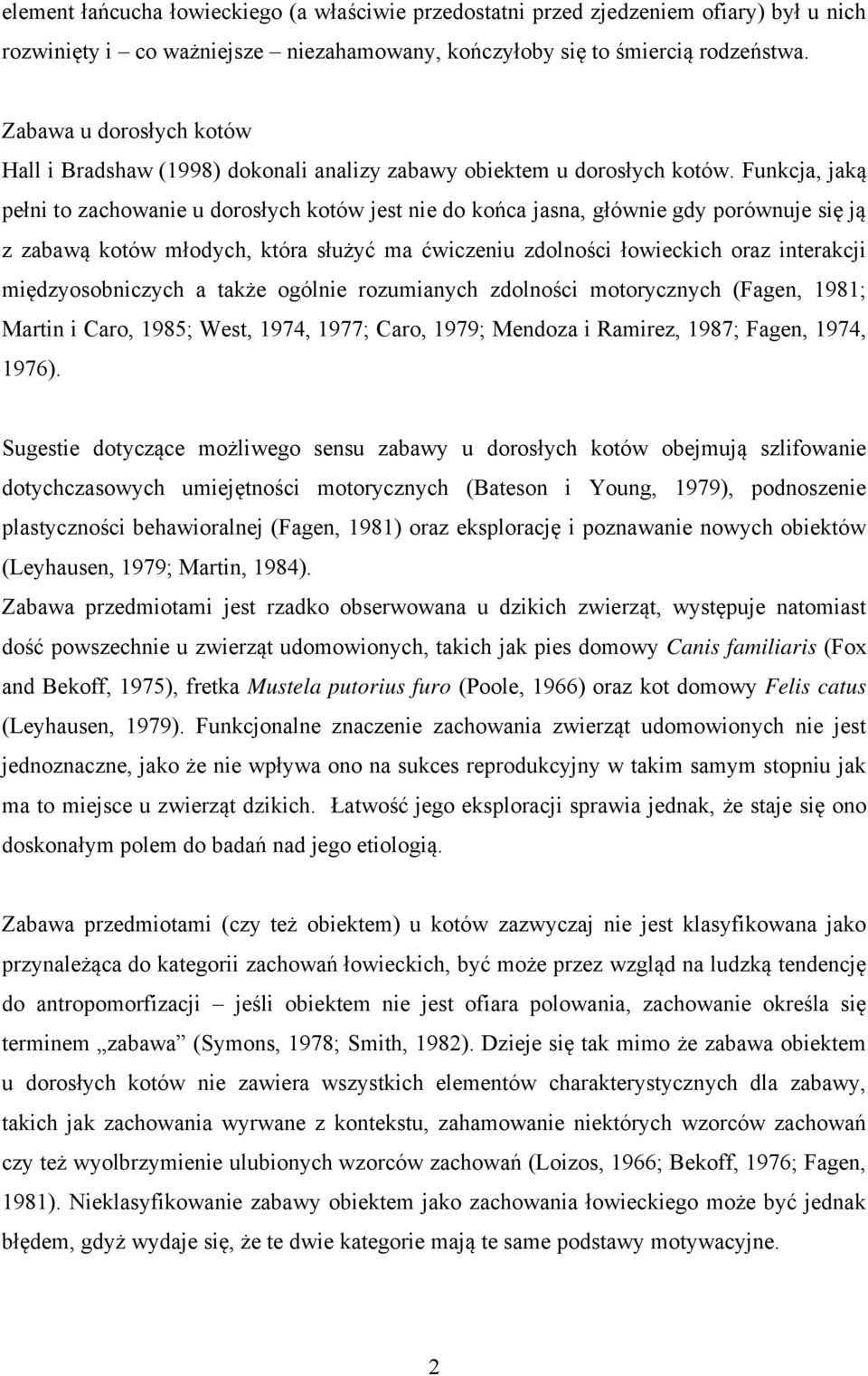 Funkcja, jaką pełni to zachowanie u dorosłych kotów jest nie do końca jasna, głównie gdy porównuje się ją z zabawą kotów młodych, która służyć ma ćwiczeniu zdolności łowieckich oraz interakcji