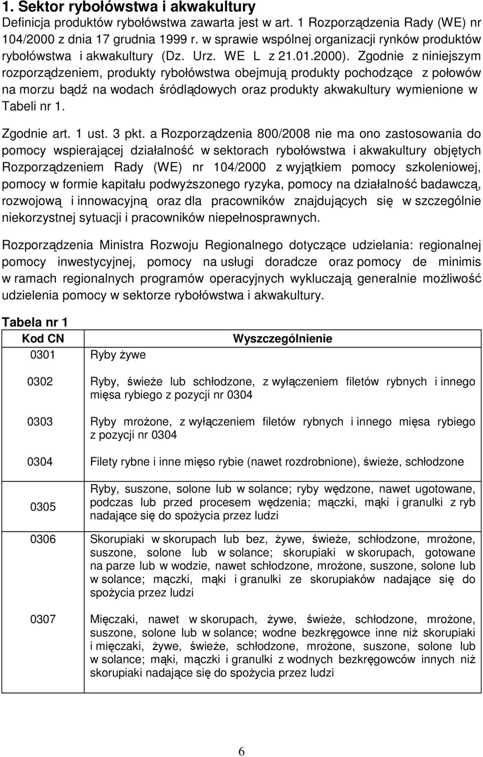 Zgodnie z niniejszym rozporządzeniem, produkty rybołówstwa obejmują produkty pochodzące z połowów na morzu bądź na wodach śródlądowych oraz produkty akwakultury wymienione w Tabeli nr 1. Zgodnie art.