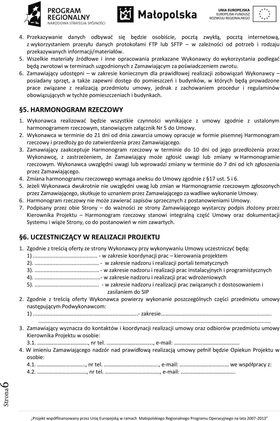 informacji/materiałów. 5. Wszelkie materiały źródłowe i inne opracowania przekazane Wykonawcy do wykorzystania podlegać będą zwrotowi w terminach uzgodnionych z Zamawiającym za poświadczeniem zwrotu.