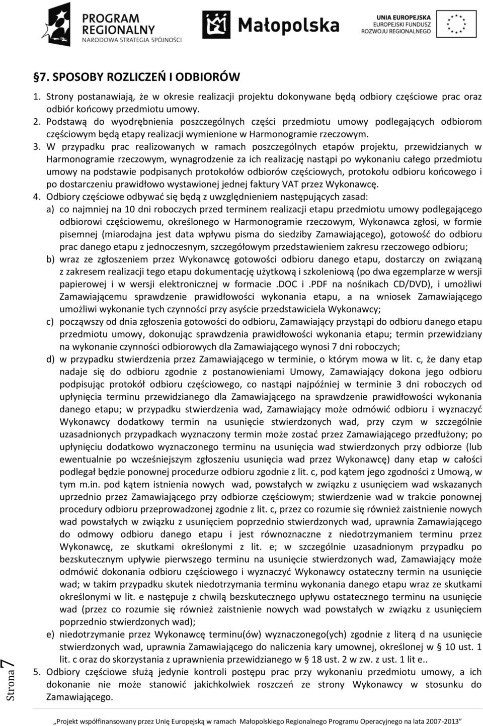 W przypadku prac realizowanych w ramach poszczególnych etapów projektu, przewidzianych w Harmonogramie rzeczowym, wynagrodzenie za ich realizację nastąpi po wykonaniu całego przedmiotu umowy na