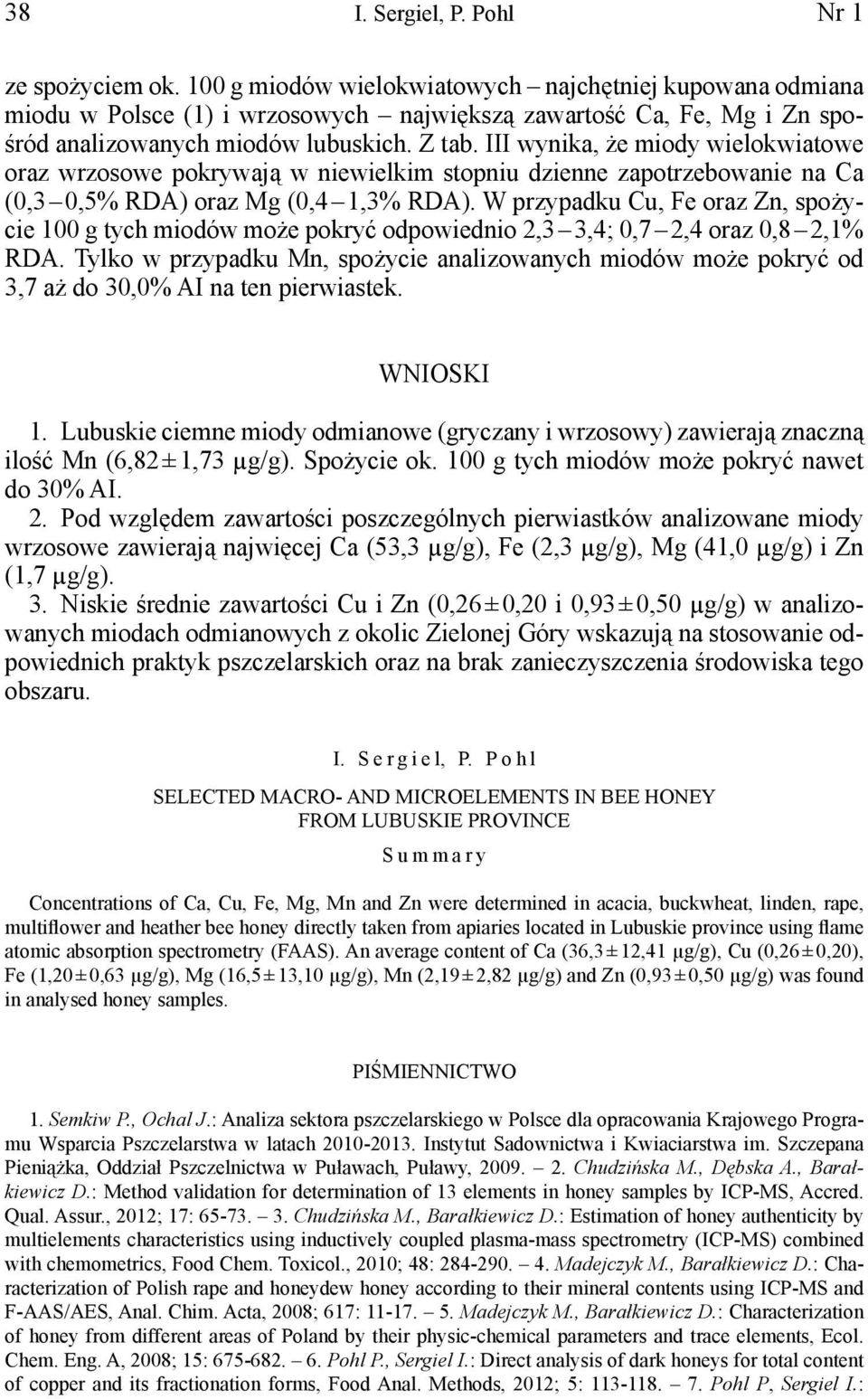 III wynika, że miody wielokwiatowe oraz wrzosowe pokrywają w niewielkim stopniu dzienne zapotrzebowanie na Ca (0,3 0,5% DA) oraz Mg (0,4 1,3% DA).