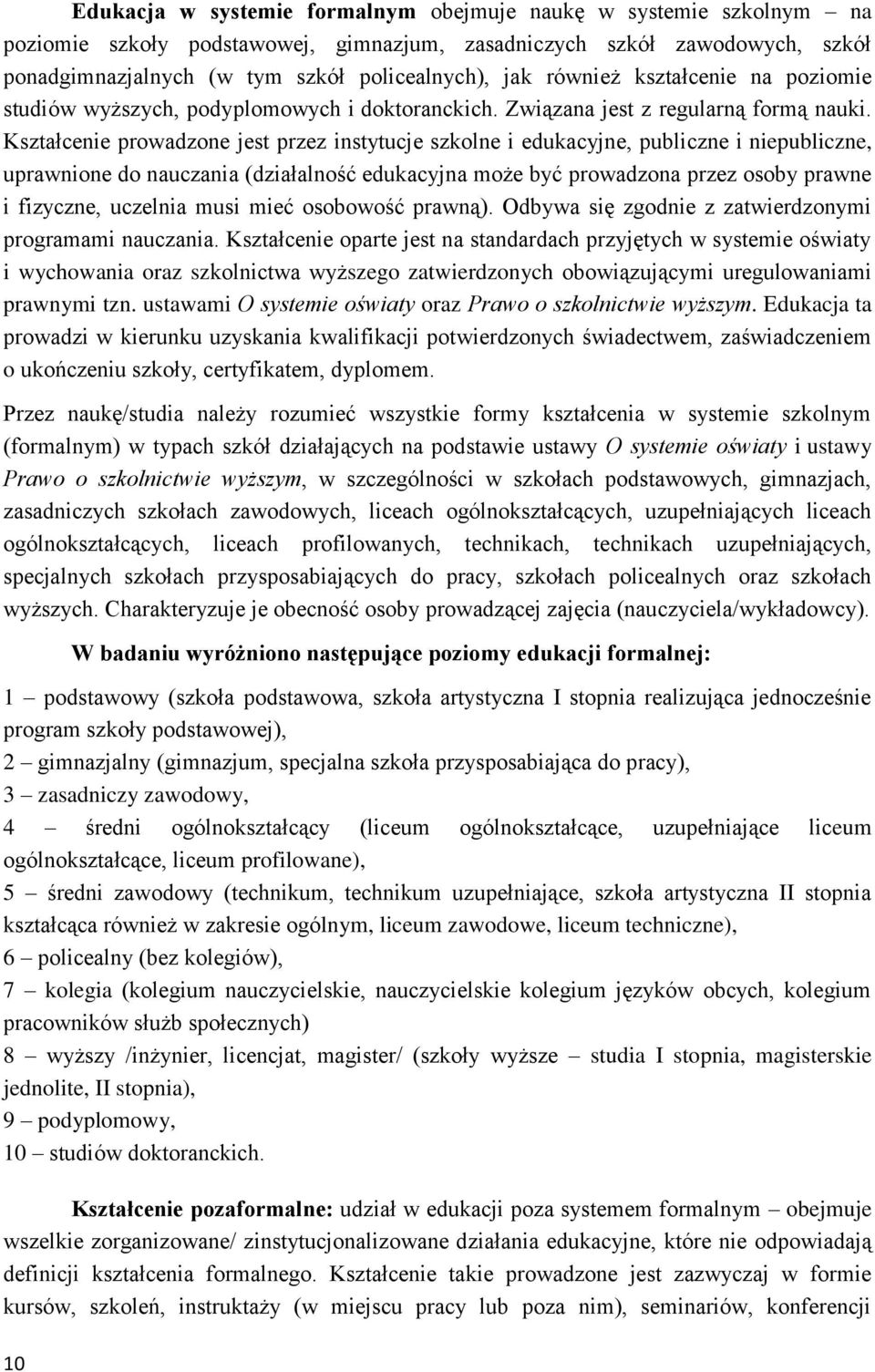 Kształcenie prowadzone jest przez instytucje szkolne i edukacyjne, publiczne i niepubliczne, uprawnione do nauczania (działalność edukacyjna może być prowadzona przez osoby prawne i fizyczne,