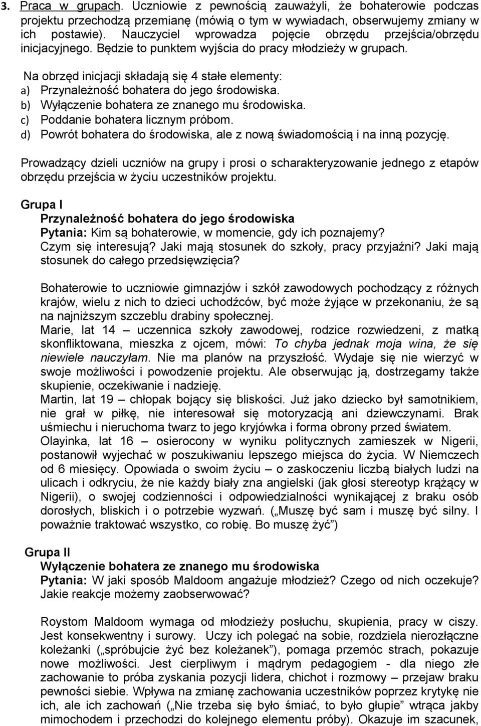 Na obrzęd inicjacji składają się 4 stałe elementy: a) Przynależność bohatera do jego środowiska. b) Wyłączenie bohatera ze znanego mu środowiska. c) Poddanie bohatera licznym próbom.