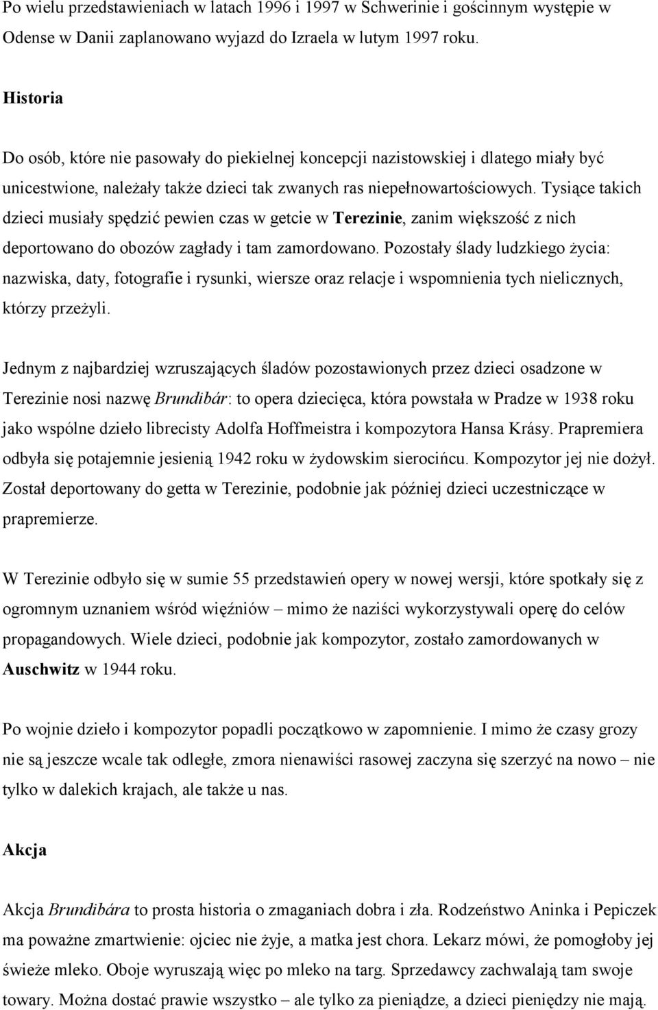 Tysiące takich dzieci musiały spędzić pewien czas w getcie w Terezinie, zanim większość z nich deportowano do obozów zagłady i tam zamordowano.