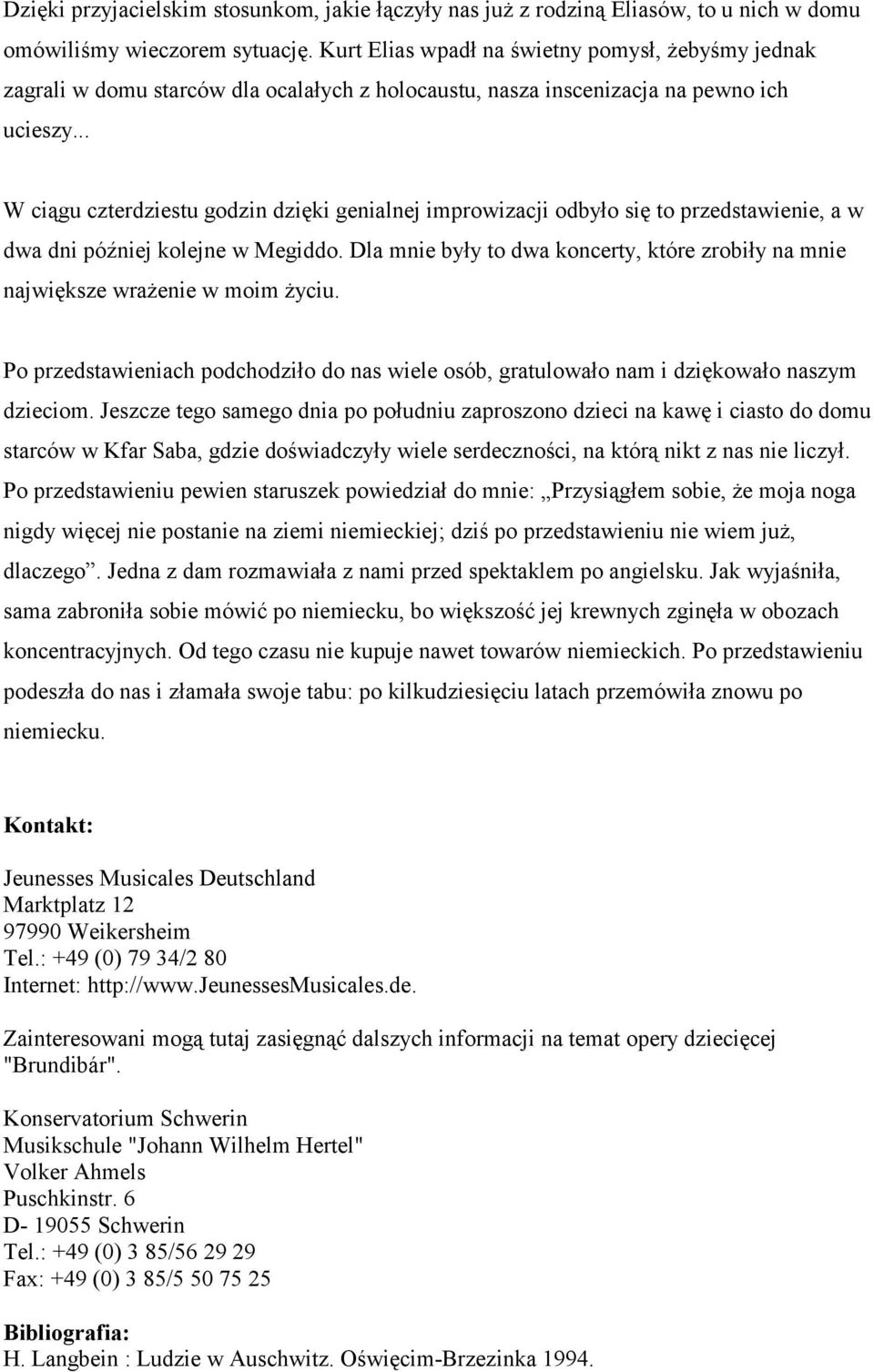 .. W ciągu czterdziestu godzin dzięki genialnej improwizacji odbyło się to przedstawienie, a w dwa dni później kolejne w Megiddo.