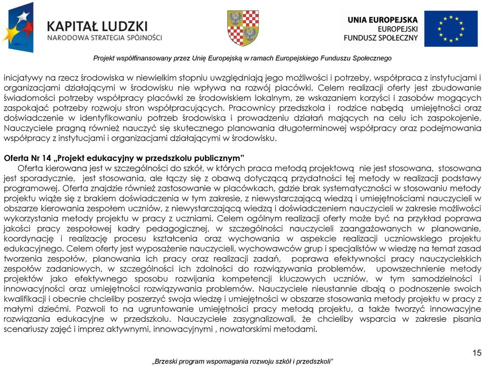 Celem realizacji oferty jest zbudowanie świadomości potrzeby współpracy placówki ze środowiskiem lokalnym, ze wskazaniem korzyści i zasobów mogących zaspokajać potrzeby rozwoju stron współpracujących.