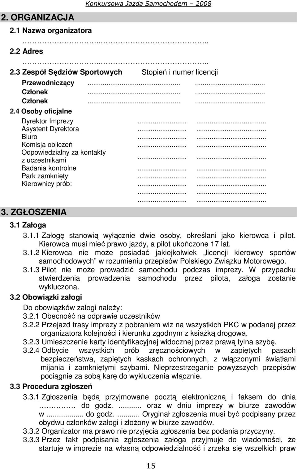 ZGŁOSZENIA 3.1 Załoga 3.1.1 Załogę stanowią wyłącznie dwie osoby, określani jako kierowca i pilot. Kierowca musi mieć prawo jazdy, a pilot ukończone 17 lat. 3.1.2 Kierowca nie może posiadać jakiejkolwiek licencji kierowcy sportów samochodowych w rozumieniu przepisów Polskiego Związku Motorowego.