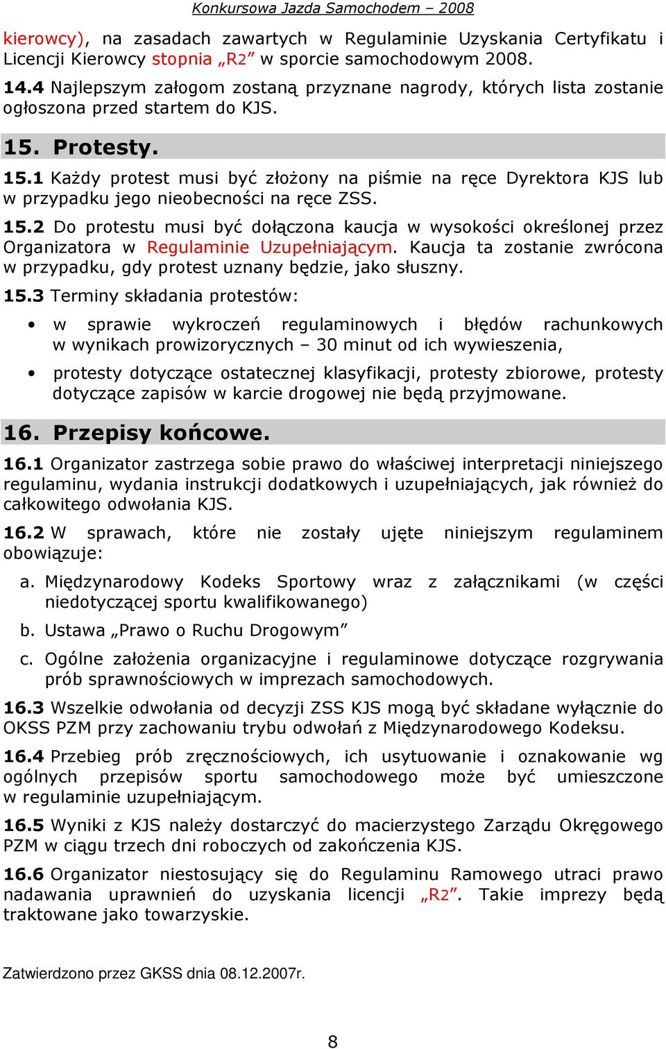 Protesty. 15.1 Każdy protest musi być złożony na piśmie na ręce Dyrektora KJS lub w przypadku jego nieobecności na ręce ZSS. 15.2 Do protestu musi być dołączona kaucja w wysokości określonej przez Organizatora w Regulaminie Uzupełniającym.