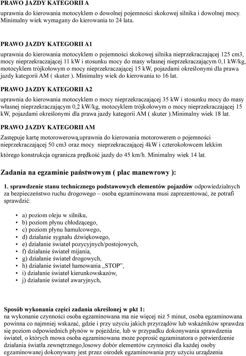 0,1 kw/kg, motocyklem trójkołowym o mocy nieprzekraczającej 15 kw, pojazdami określonymi dla prawa jazdy kategorii AM ( skuter ). Minimalny wiek do kierowania to 16 lat.