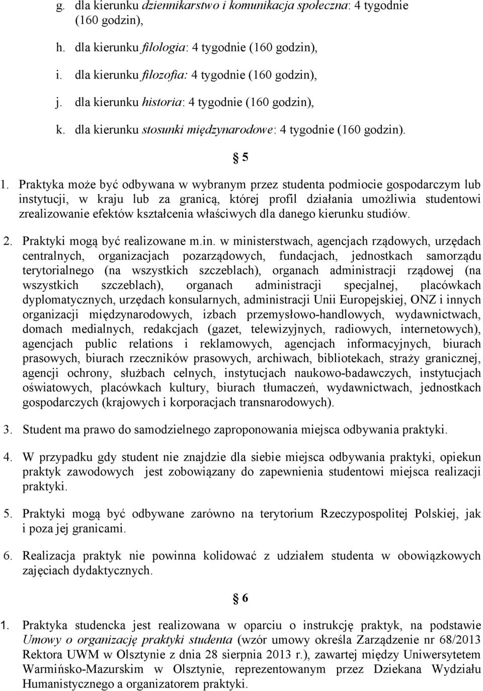 Praktyka może być odbywana w wybranym przez studenta podmiocie gospodarczym lub instytucji, w kraju lub za granicą, której profil działania umożliwia studentowi zrealizowanie efektów kształcenia