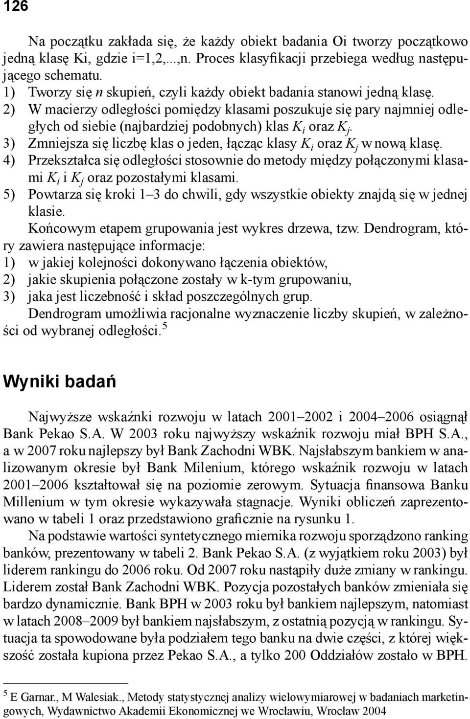 3) Zmnejsza sę lczbę klas o jeden, łącząc klasy K oraz K j w nową klasę. 4) Przekształca sę odległośc stosowne do metody mędzy połączonym klasam K K j oraz pozostałym klasam.